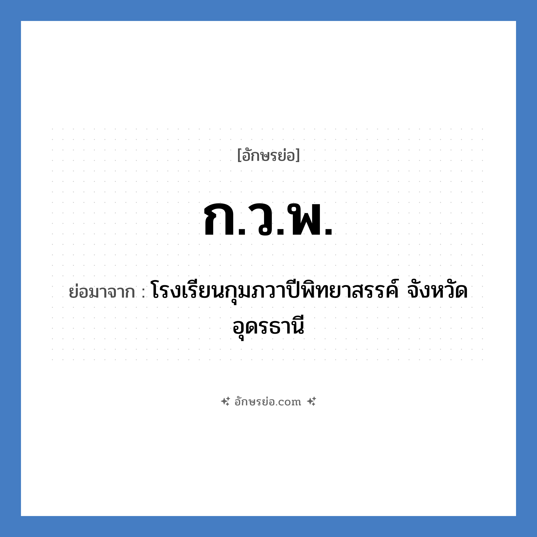 ก.ว.พ. ย่อมาจาก?, อักษรย่อ ก.ว.พ. ย่อมาจาก โรงเรียนกุมภวาปีพิทยาสรรค์ จังหวัดอุดรธานี หมวด ชื่อโรงเรียน หมวด ชื่อโรงเรียน