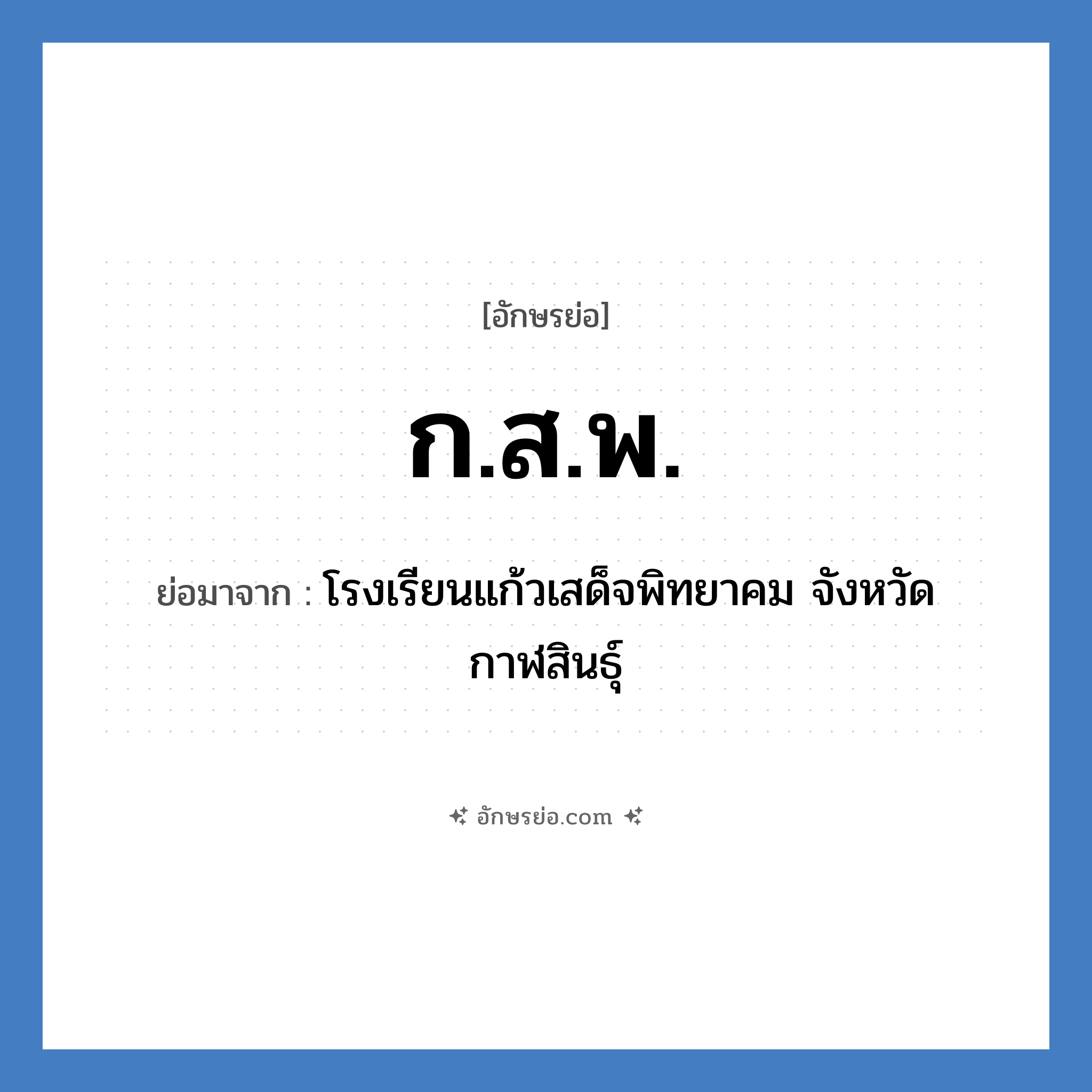 ก.ส.พ. ย่อมาจาก?, อักษรย่อ ก.ส.พ. ย่อมาจาก โรงเรียนแก้วเสด็จพิทยาคม จังหวัดกาฬสินธุ์ หมวด ชื่อโรงเรียน หมวด ชื่อโรงเรียน