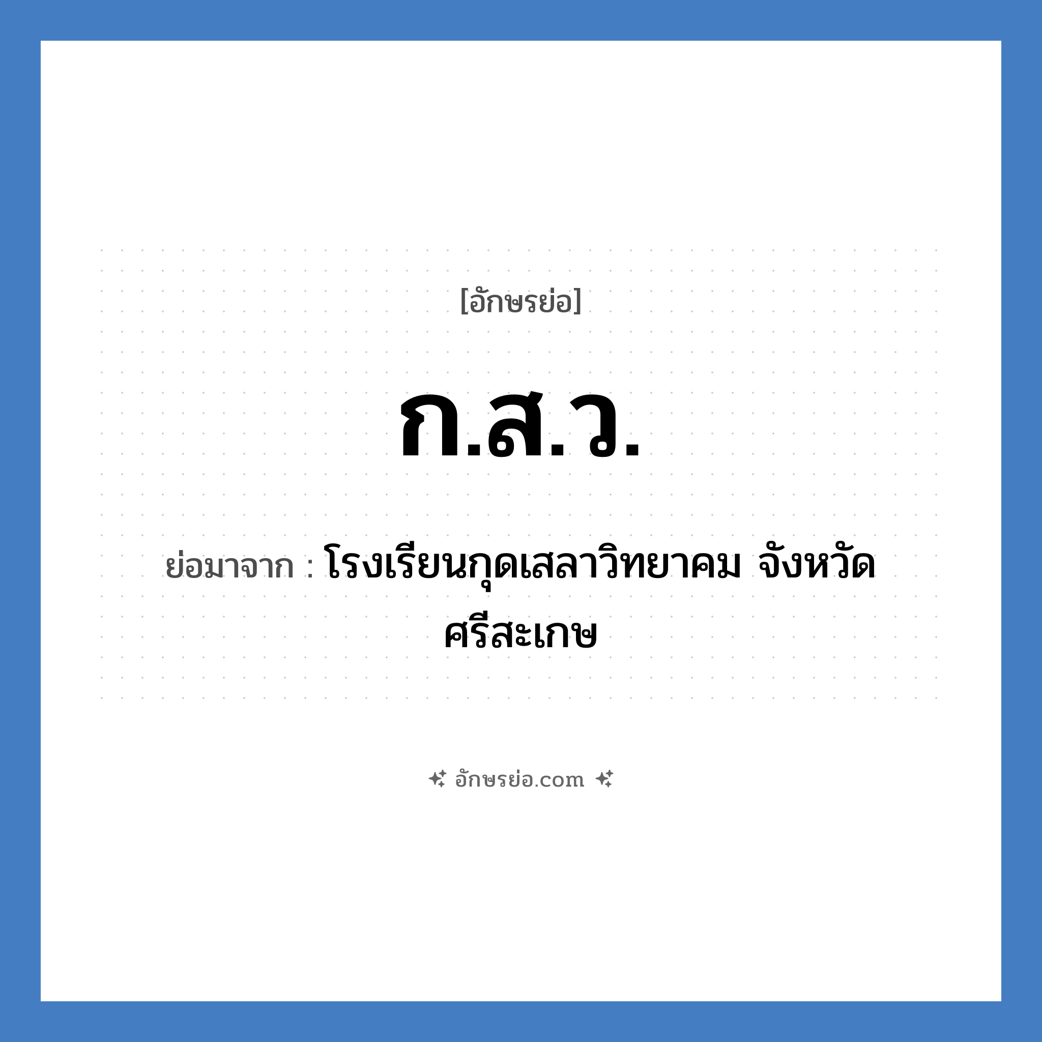 ก.ส.ว. ย่อมาจาก?, อักษรย่อ ก.ส.ว. ย่อมาจาก โรงเรียนกุดเสลาวิทยาคม จังหวัดศรีสะเกษ หมวด ชื่อโรงเรียน หมวด ชื่อโรงเรียน