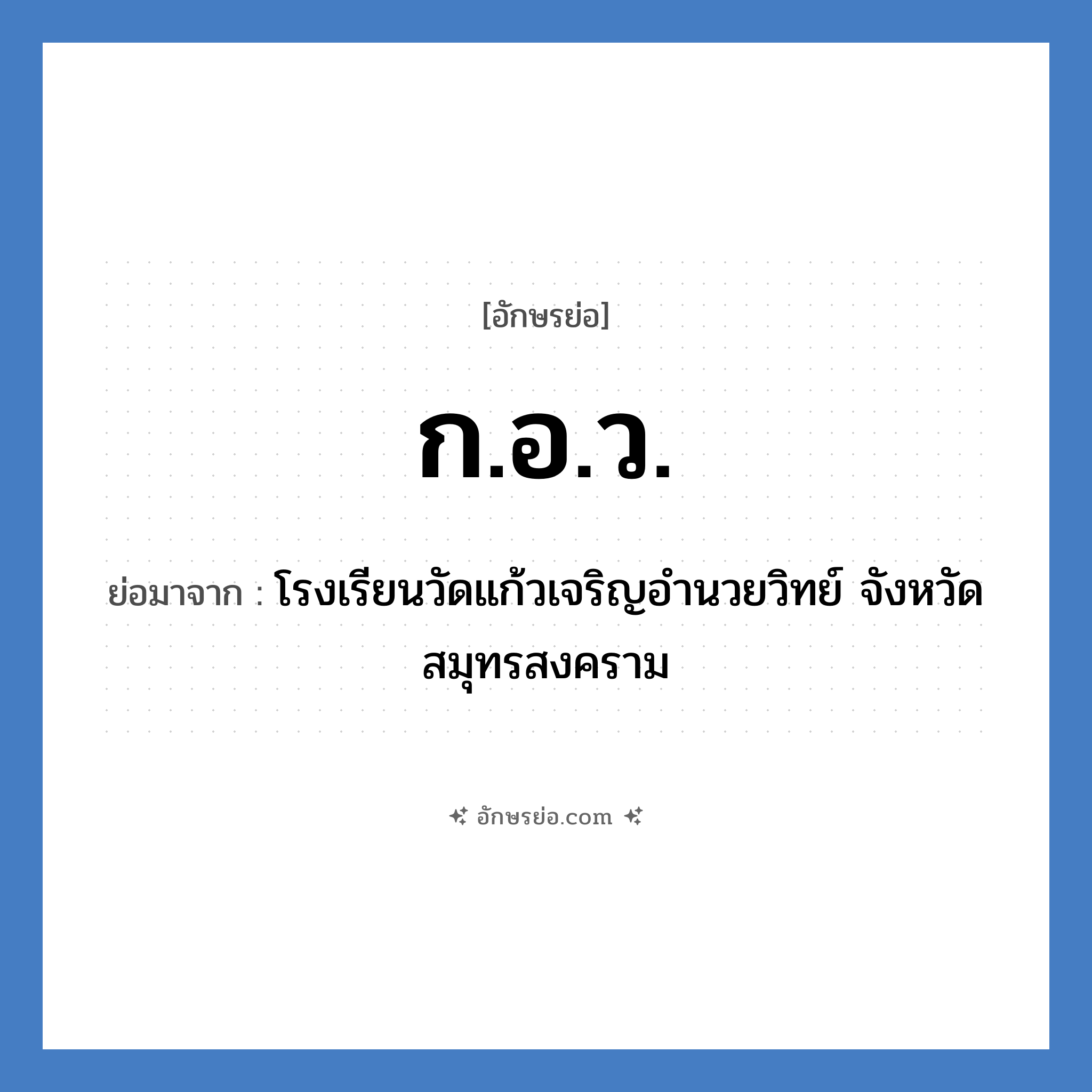 ก.อ.ว. ย่อมาจาก?, อักษรย่อ ก.อ.ว. ย่อมาจาก โรงเรียนวัดแก้วเจริญอำนวยวิทย์ จังหวัดสมุทรสงคราม หมวด ชื่อโรงเรียน หมวด ชื่อโรงเรียน