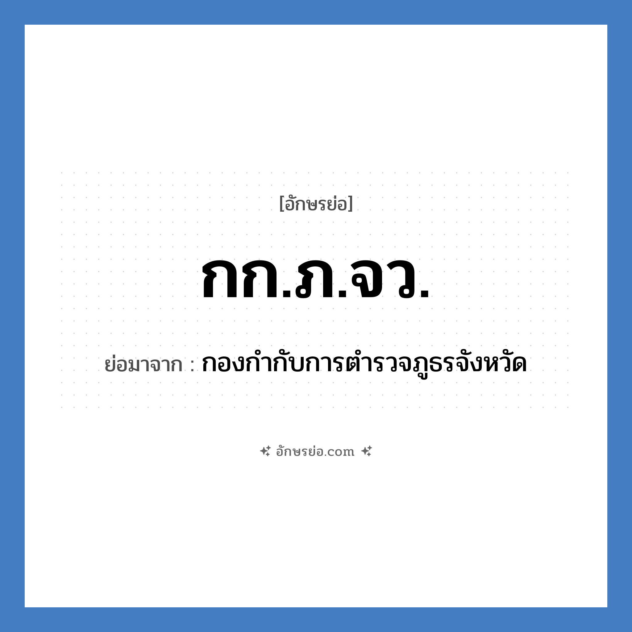 กก.ภ.จว. ย่อมาจาก?, อักษรย่อ กก.ภ.จว. ย่อมาจาก กองกำกับการตำรวจภูธรจังหวัด