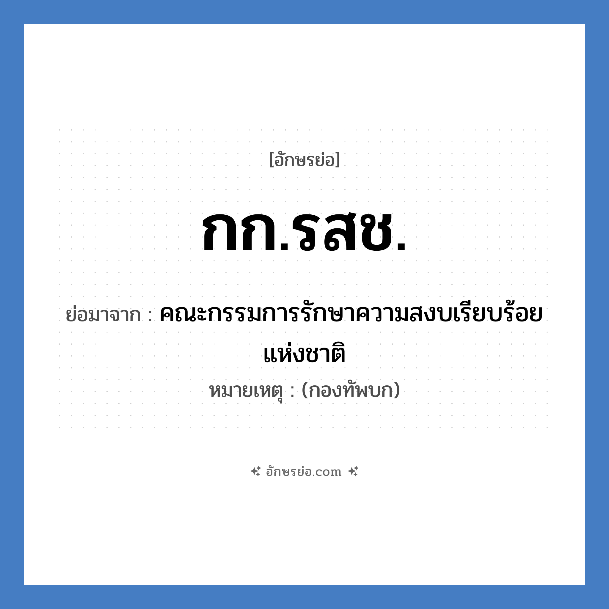 กก.รสช. ย่อมาจาก?, อักษรย่อ กก.รสช. ย่อมาจาก คณะกรรมการรักษาความสงบเรียบร้อยแห่งชาติ หมายเหตุ (กองทัพบก)