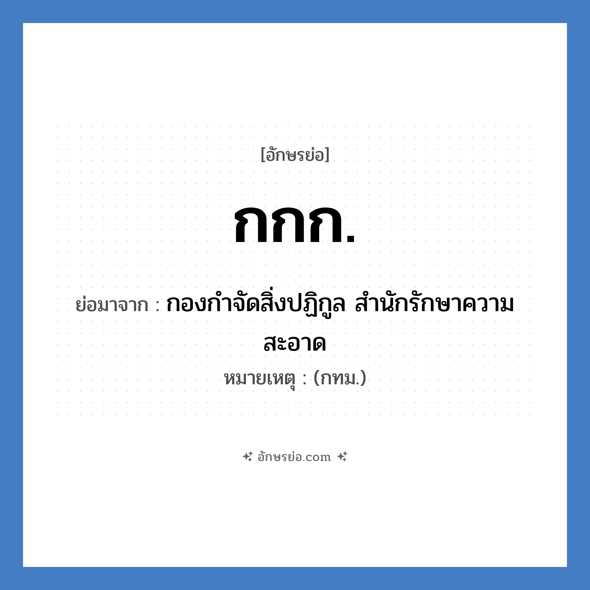 กกก. ย่อมาจาก?, อักษรย่อ กกก. ย่อมาจาก กองกำจัดสิ่งปฏิกูล สำนักรักษาความสะอาด หมายเหตุ (กทม.)