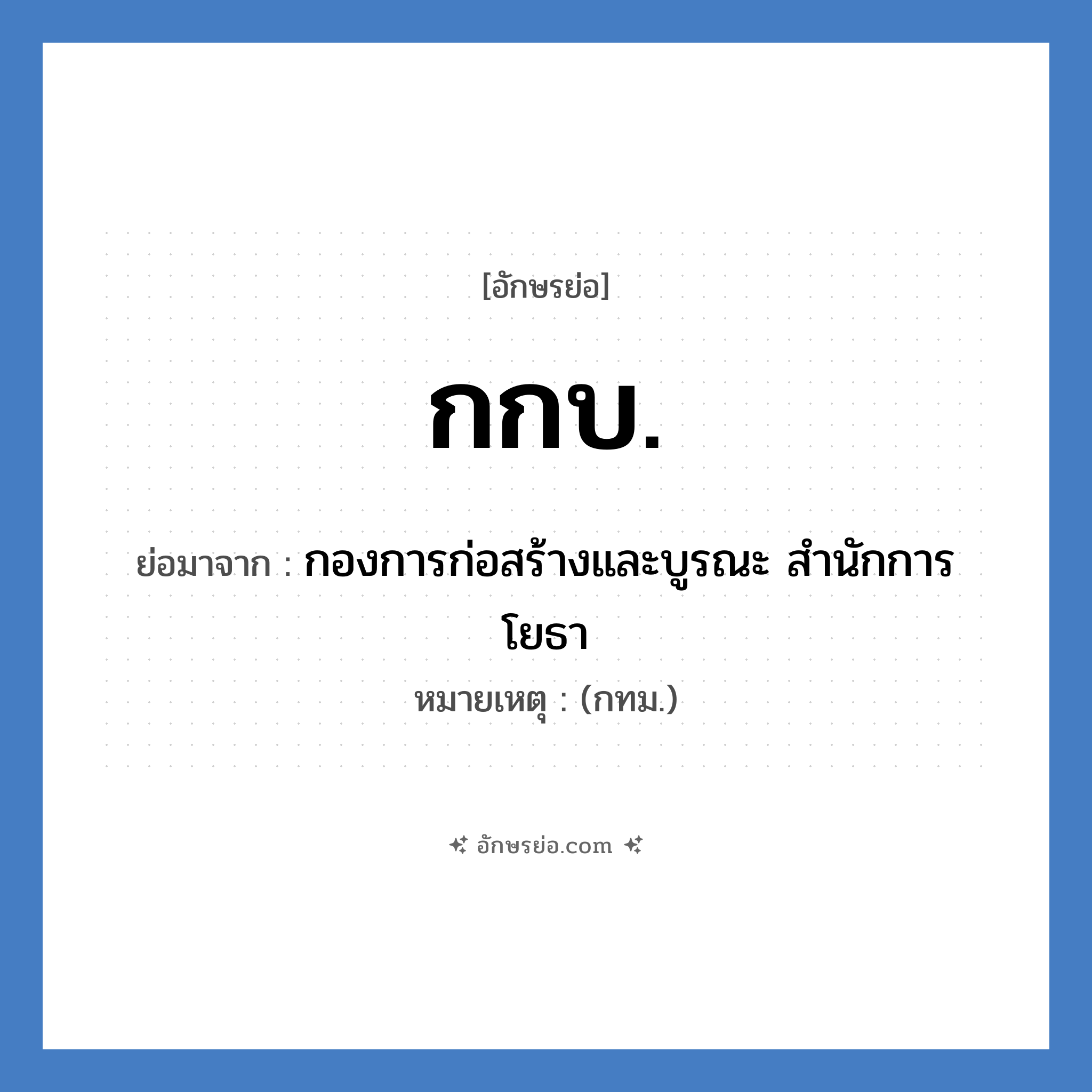 กกบ. ย่อมาจาก?, อักษรย่อ กกบ. ย่อมาจาก กองการก่อสร้างและบูรณะ สำนักการโยธา หมายเหตุ (กทม.)