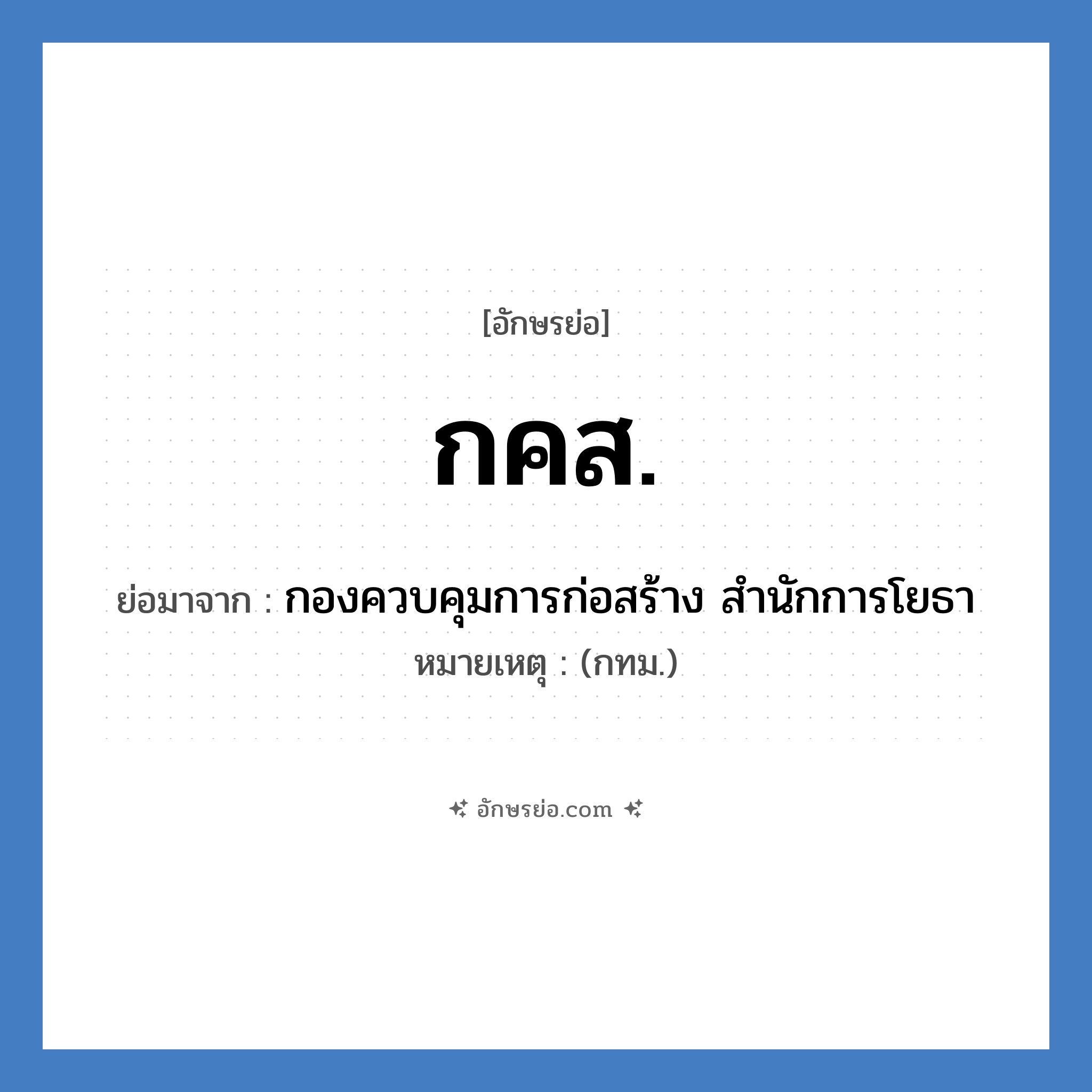 กคส. ย่อมาจาก?, อักษรย่อ กคส. ย่อมาจาก กองควบคุมการก่อสร้าง สำนักการโยธา หมายเหตุ (กทม.)