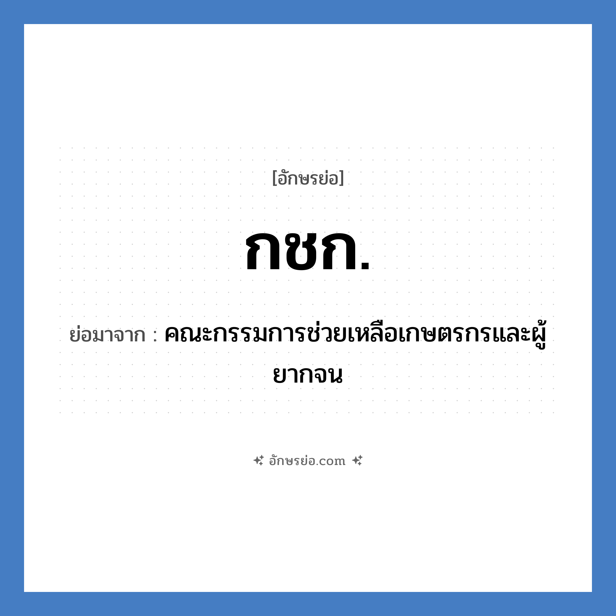 กชก. ย่อมาจาก?, อักษรย่อ กชก. ย่อมาจาก คณะกรรมการช่วยเหลือเกษตรกรและผู้ยากจน