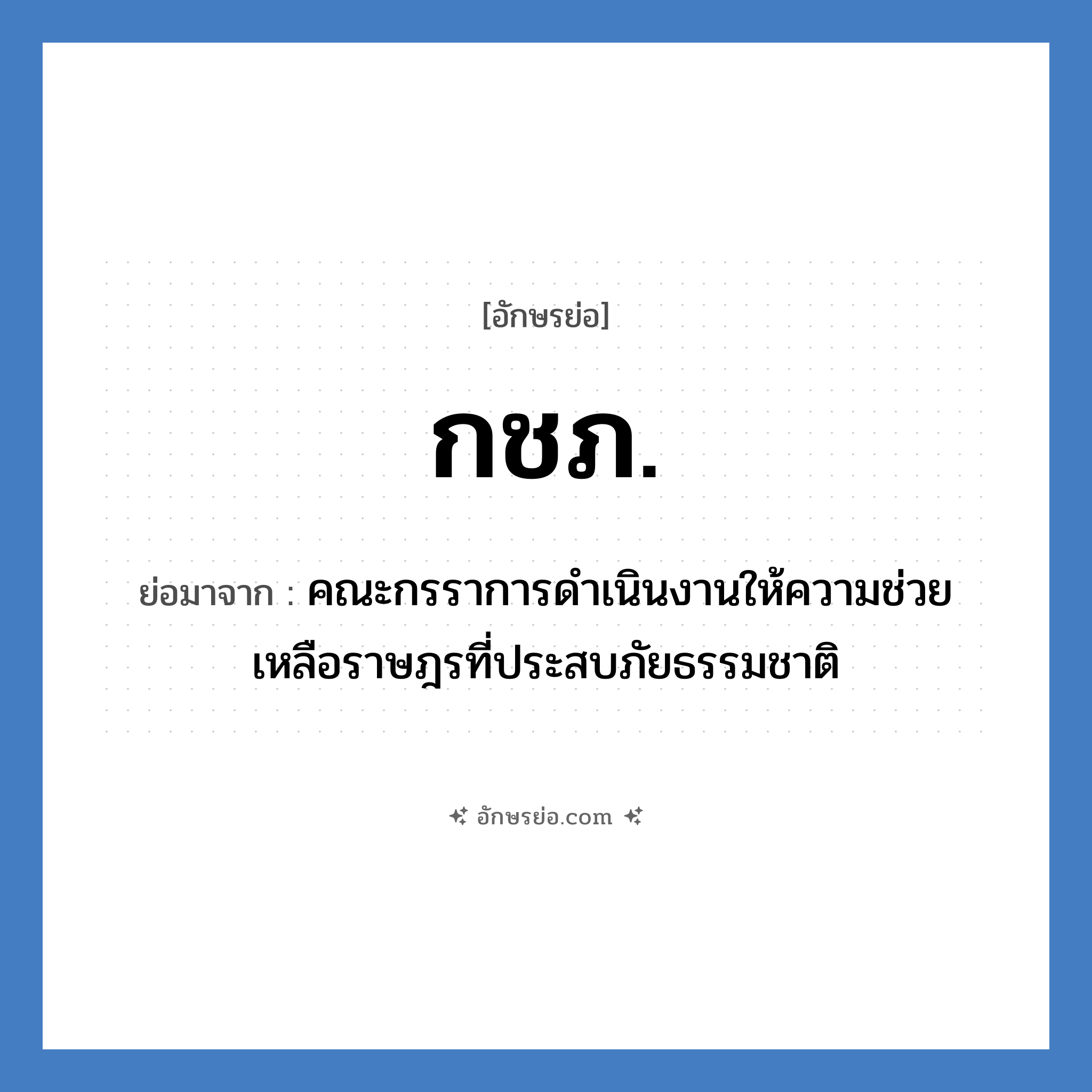 กชภ. ย่อมาจาก?, อักษรย่อ กชภ. ย่อมาจาก คณะกรราการดำเนินงานให้ความช่วยเหลือราษฎรที่ประสบภัยธรรมชาติ