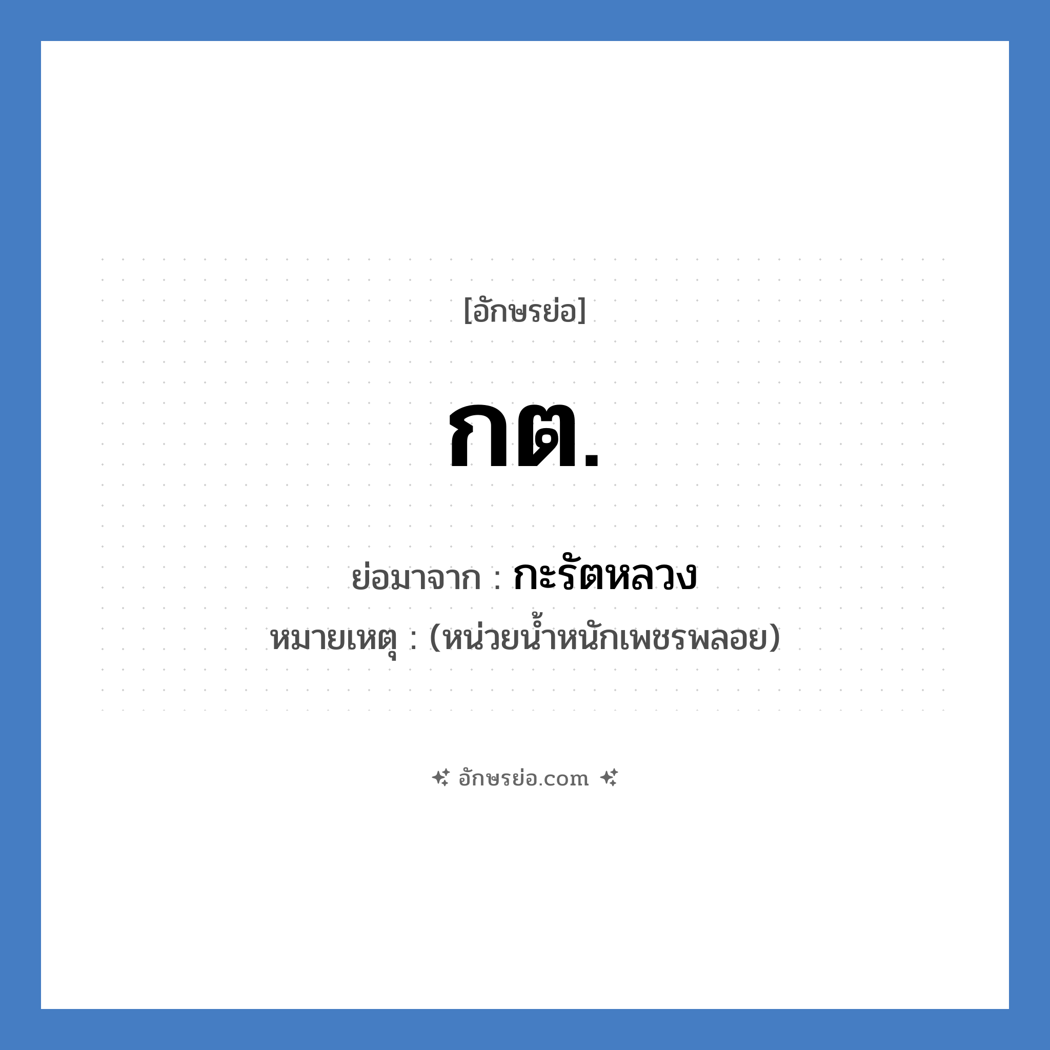 ก.ต. ย่อมาจาก?, อักษรย่อ กต. ย่อมาจาก กะรัตหลวง หมายเหตุ (หน่วยน้ำหนักเพชรพลอย)