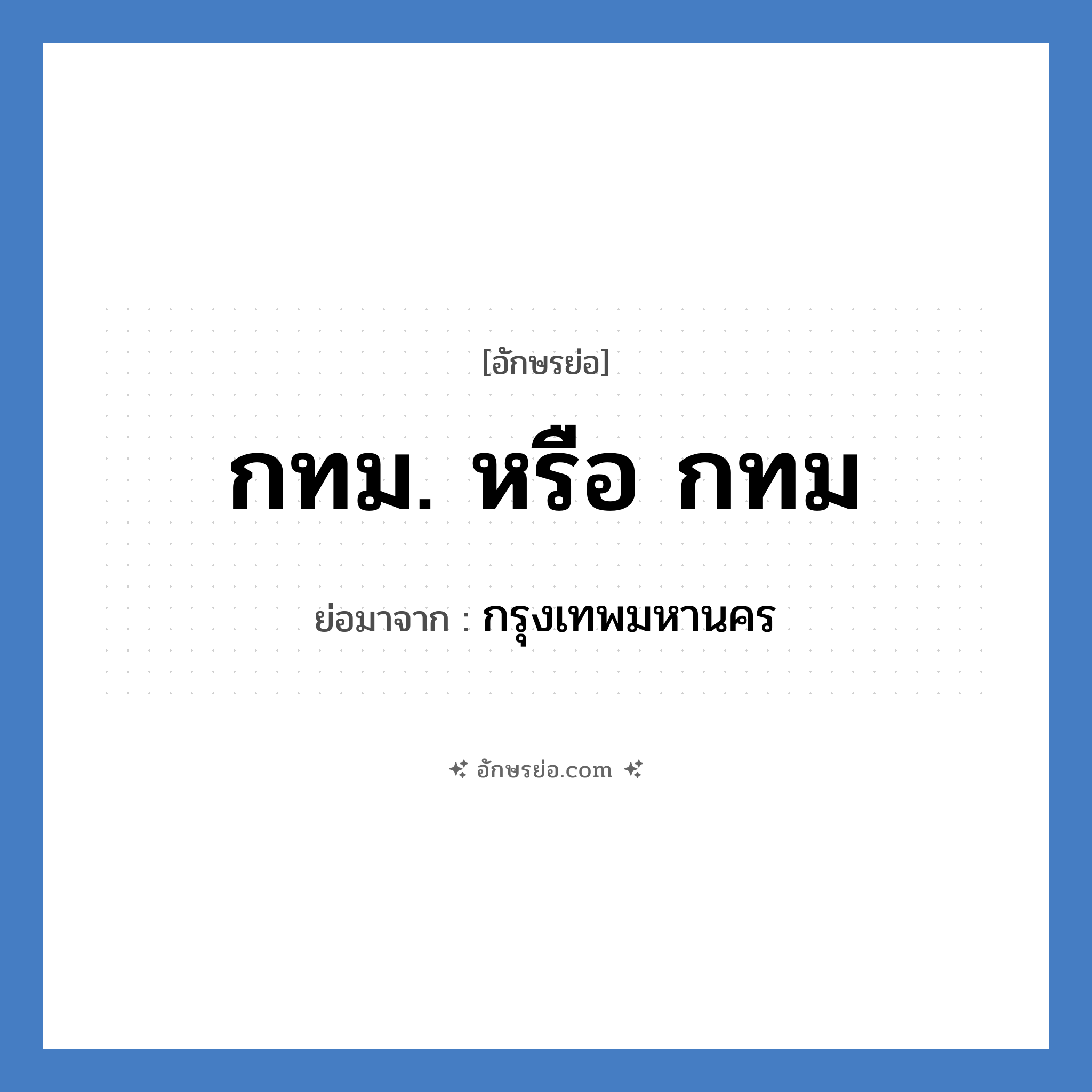 กรุงเทพมหานคร คำย่อคือ? แปลว่า?, อักษรย่อ กรุงเทพมหานคร ย่อมาจาก กทม. หรือ กทม