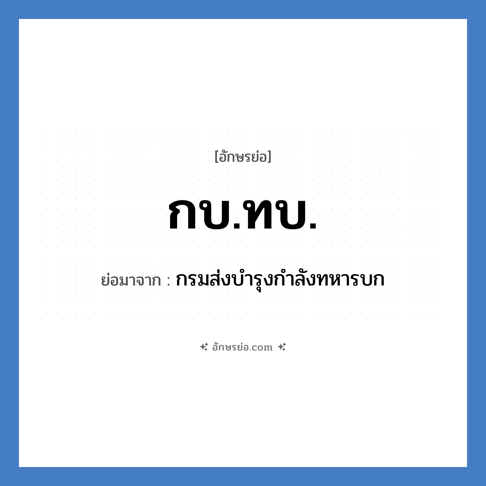 กบ.ทบ. ย่อมาจาก?, อักษรย่อ กบ.ทบ. ย่อมาจาก กรมส่งบำรุงกำลังทหารบก