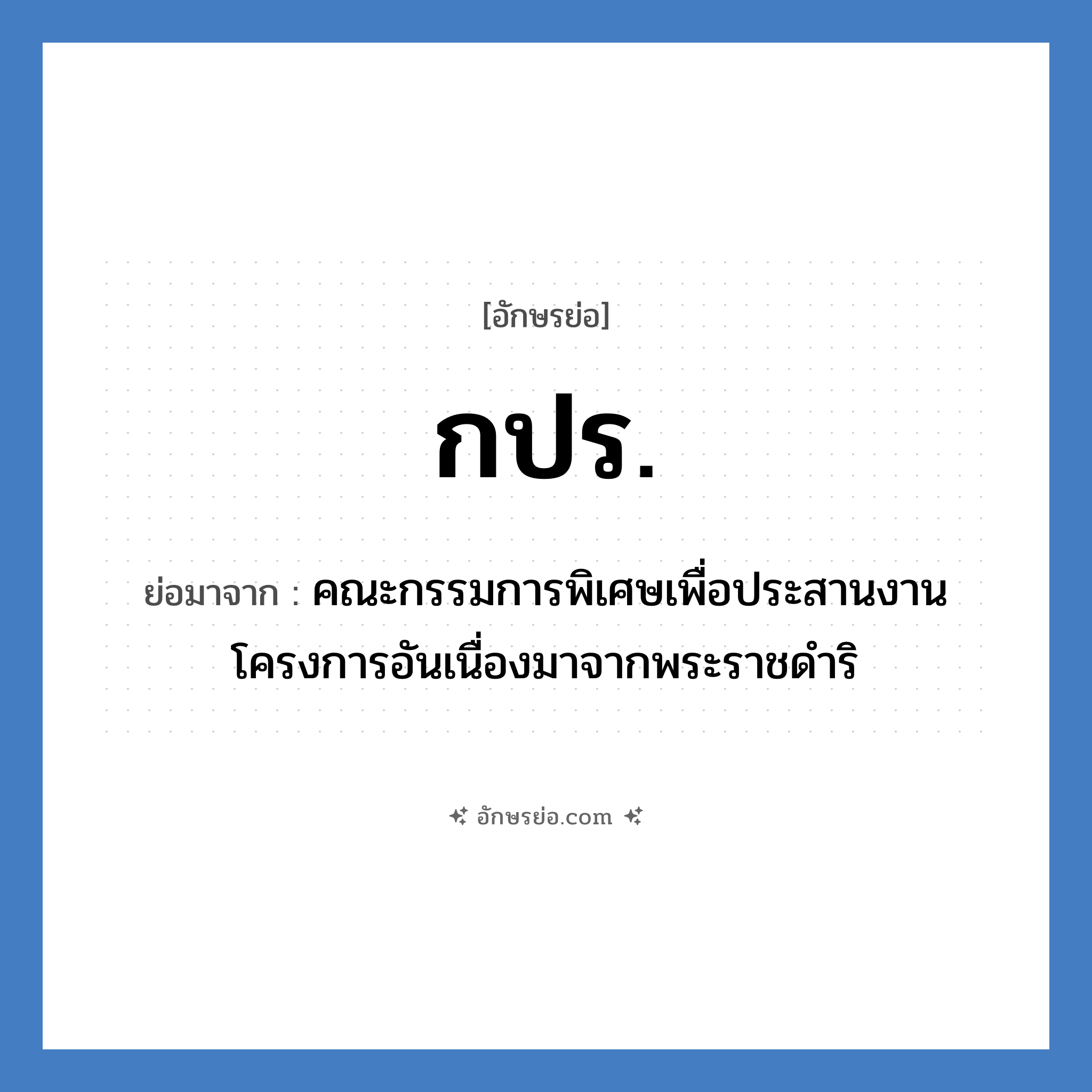 กปร. ย่อมาจาก?, อักษรย่อ กปร. ย่อมาจาก คณะกรรมการพิเศษเพื่อประสานงานโครงการอันเนื่องมาจากพระราชดำริ