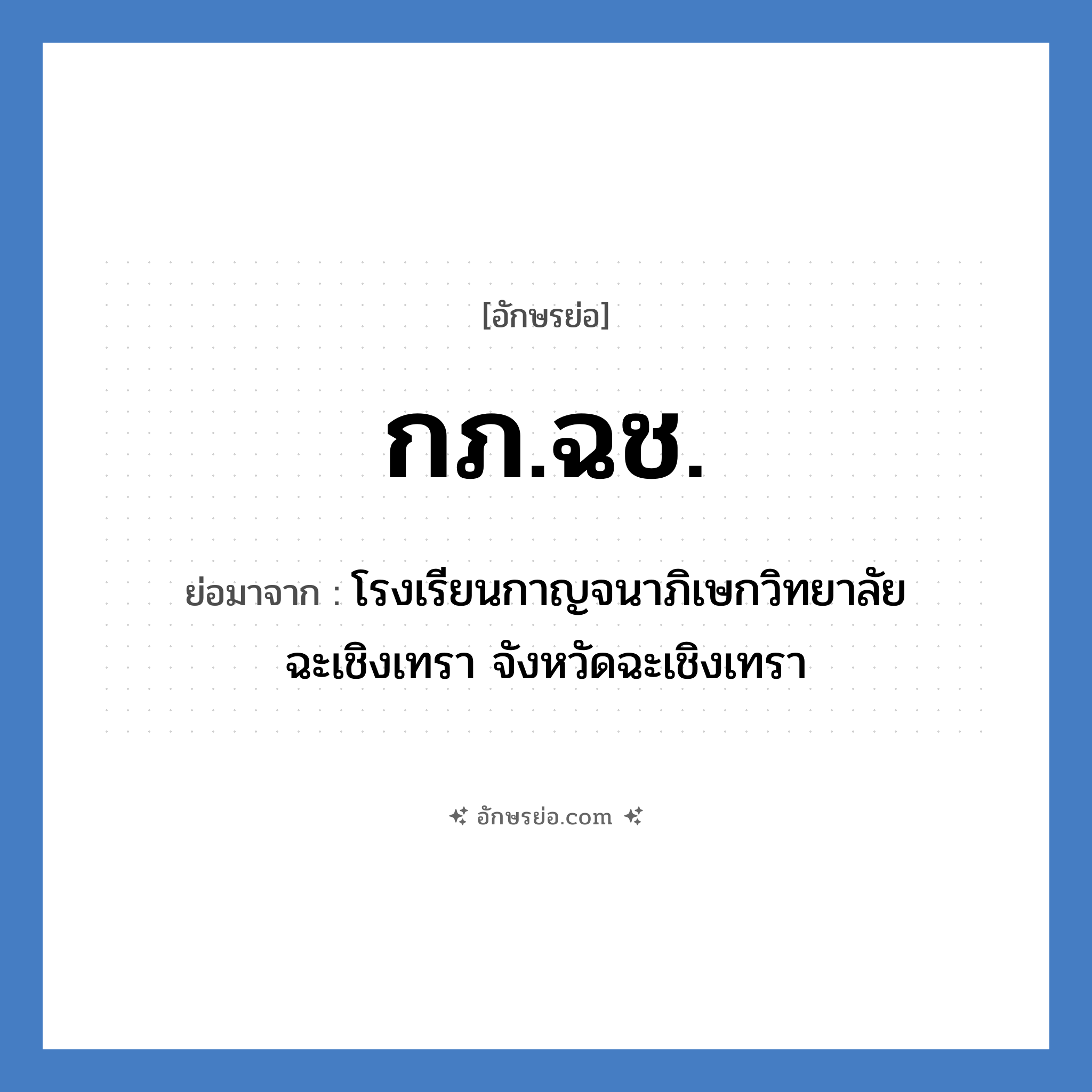 กภ.ฉช. ย่อมาจาก?, อักษรย่อ กภ.ฉช. ย่อมาจาก โรงเรียนกาญจนาภิเษกวิทยาลัย ฉะเชิงเทรา จังหวัดฉะเชิงเทรา หมวด ชื่อโรงเรียน หมวด ชื่อโรงเรียน