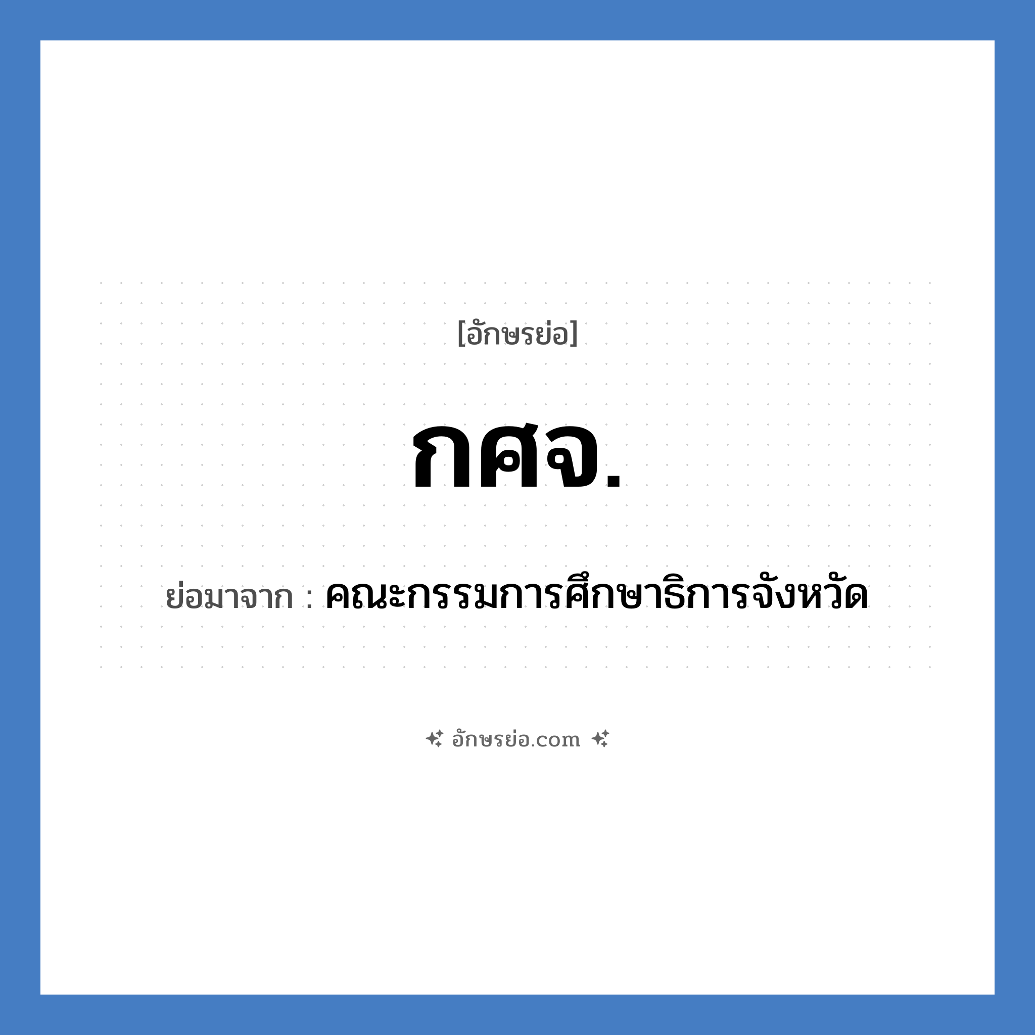 กศจ. ย่อมาจาก?, อักษรย่อ กศจ. ย่อมาจาก คณะกรรมการศึกษาธิการจังหวัด