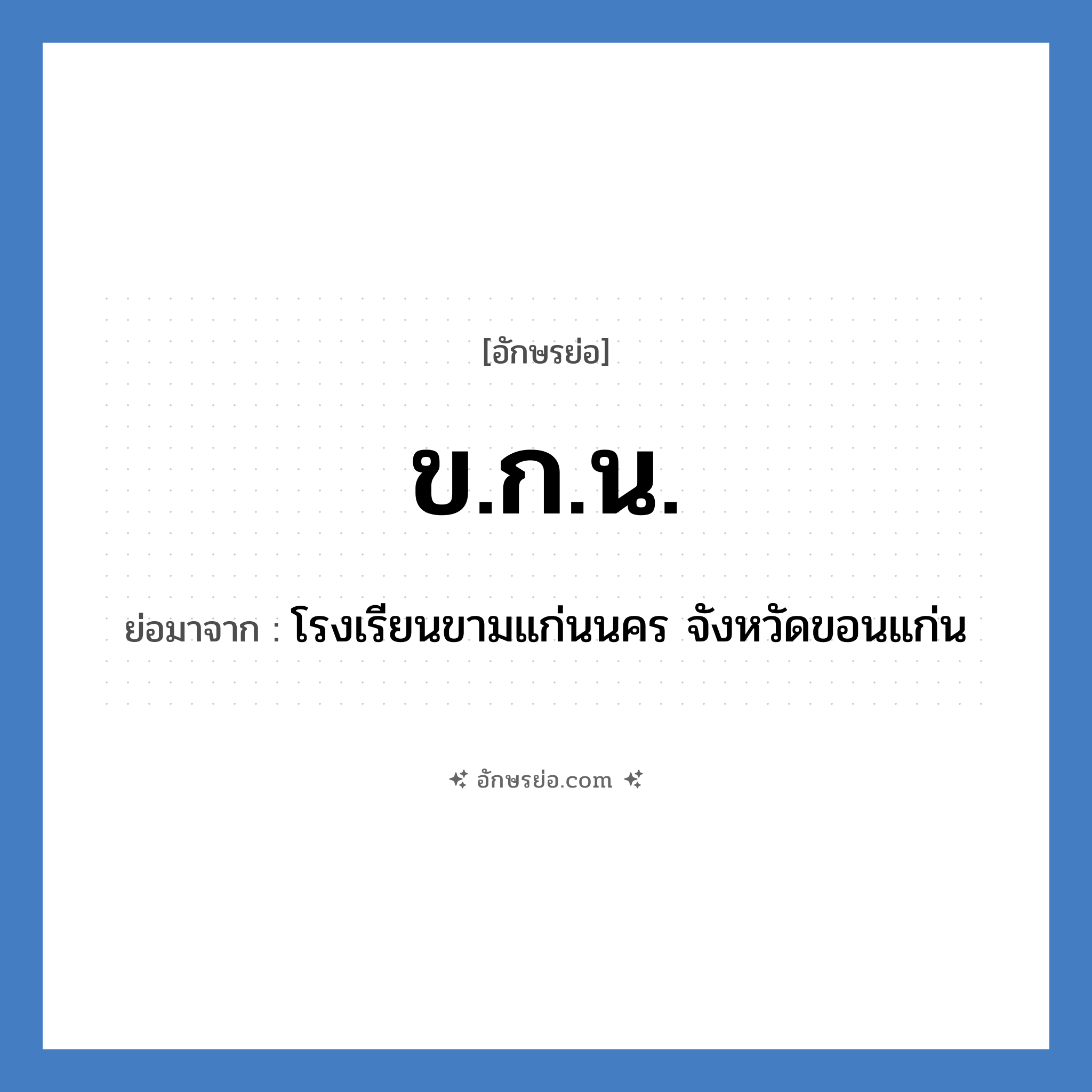 ข.ก.น. ย่อมาจาก?, อักษรย่อ ข.ก.น. ย่อมาจาก โรงเรียนขามแก่นนคร จังหวัดขอนแก่น หมวด ชื่อโรงเรียน หมวด ชื่อโรงเรียน