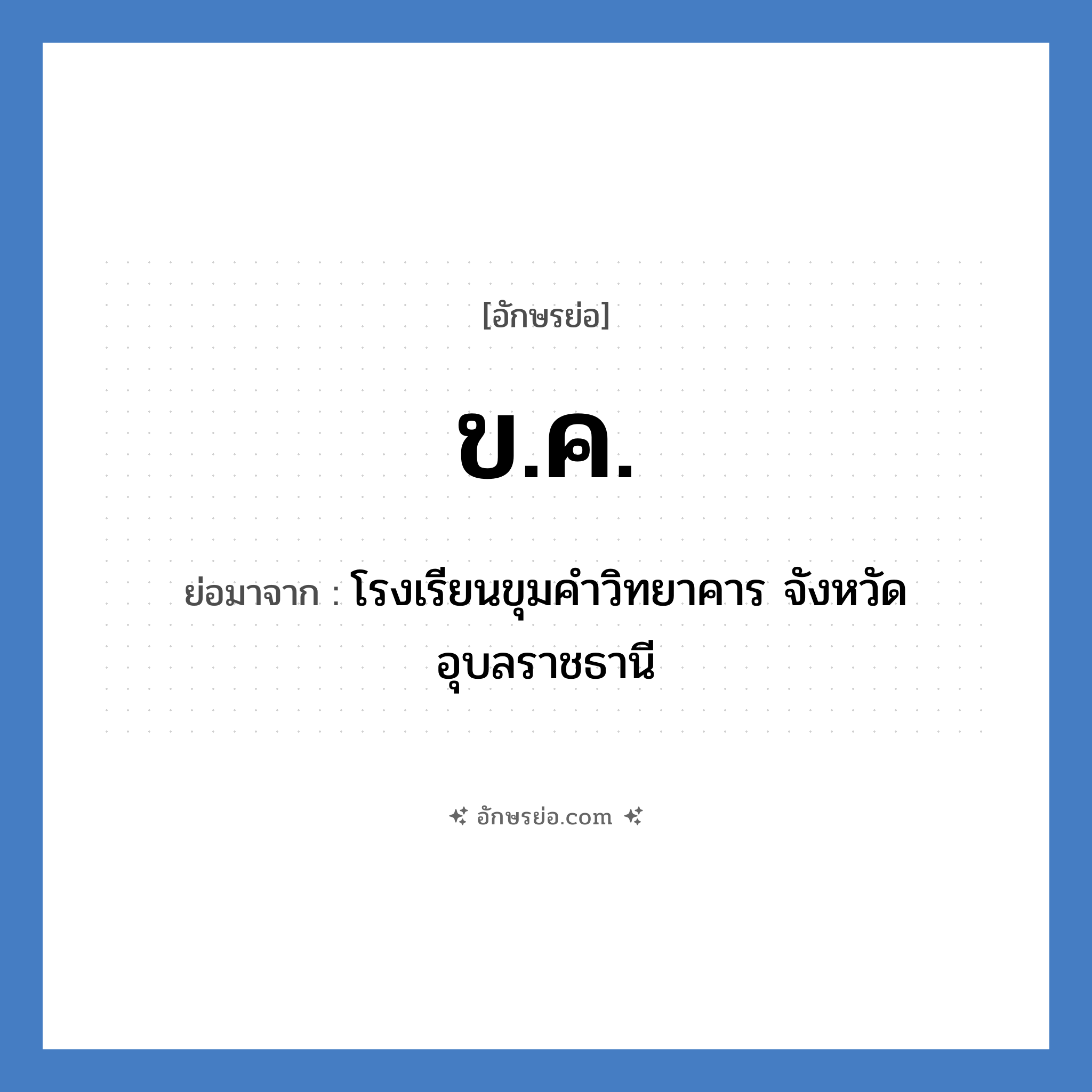 ข.ค. ย่อมาจาก?, อักษรย่อ ข.ค. ย่อมาจาก โรงเรียนขุมคำวิทยาคาร จังหวัดอุบลราชธานี หมวด ชื่อโรงเรียน หมวด ชื่อโรงเรียน