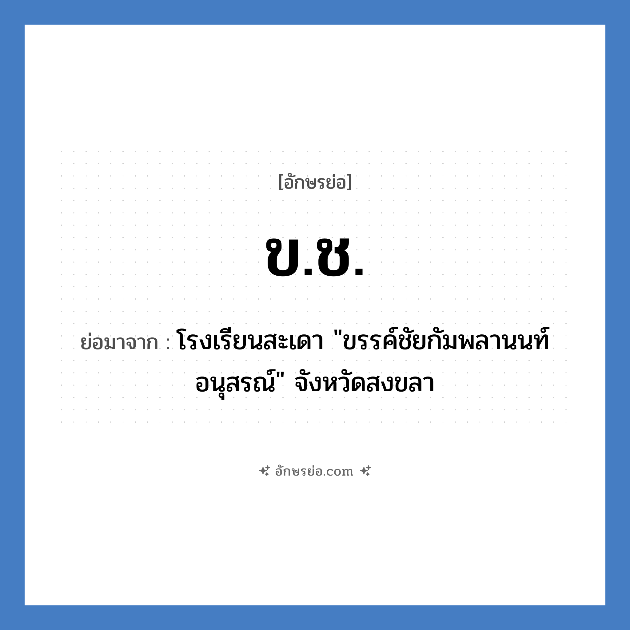 ข.ช. ย่อมาจาก?, อักษรย่อ ข.ช. ย่อมาจาก โรงเรียนสะเดา &#34;ขรรค์ชัยกัมพลานนท์อนุสรณ์&#34; จังหวัดสงขลา หมวด ชื่อโรงเรียน หมวด ชื่อโรงเรียน