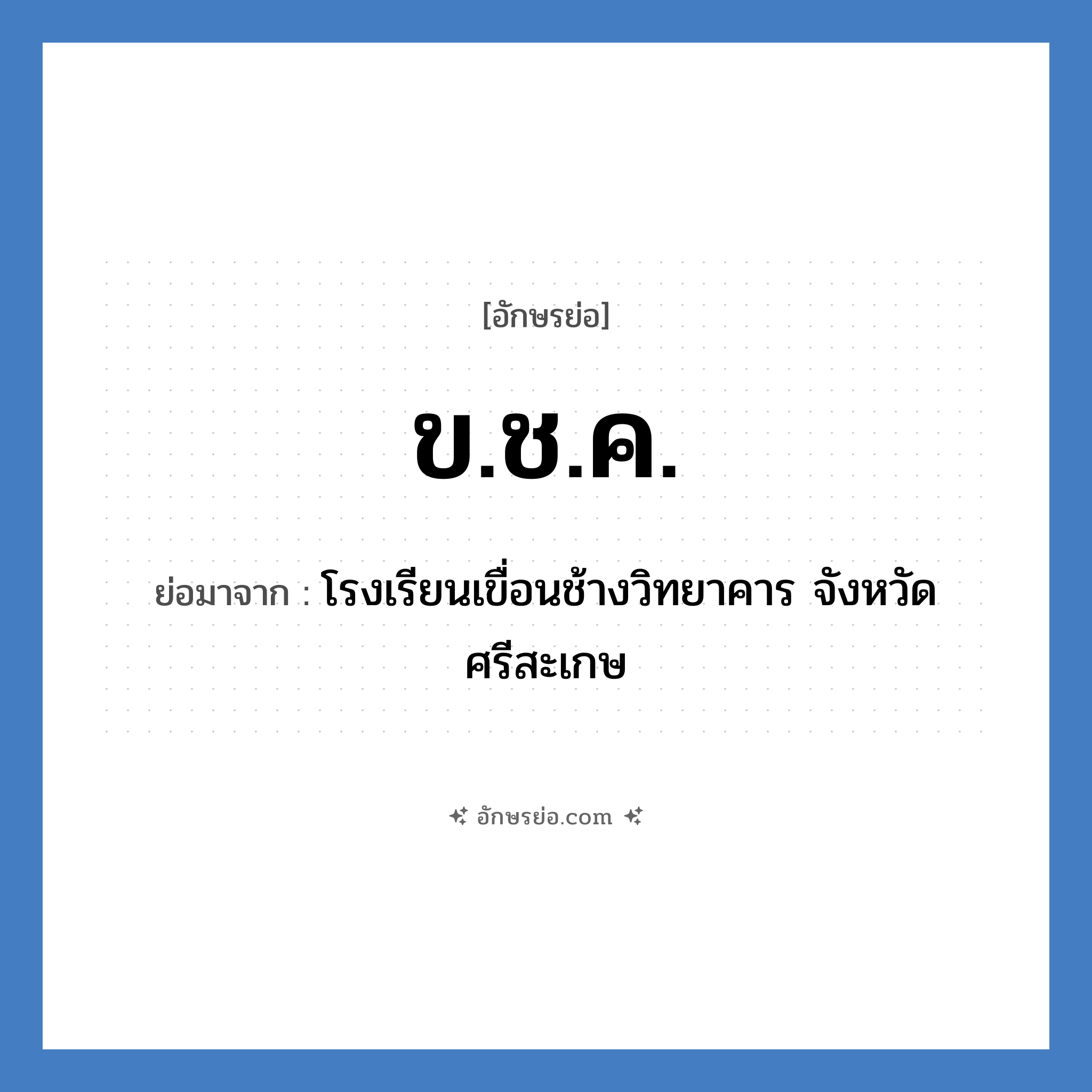 ข.ช.ค. ย่อมาจาก?, อักษรย่อ ข.ช.ค. ย่อมาจาก โรงเรียนเขื่อนช้างวิทยาคาร จังหวัดศรีสะเกษ หมวด ชื่อโรงเรียน หมวด ชื่อโรงเรียน