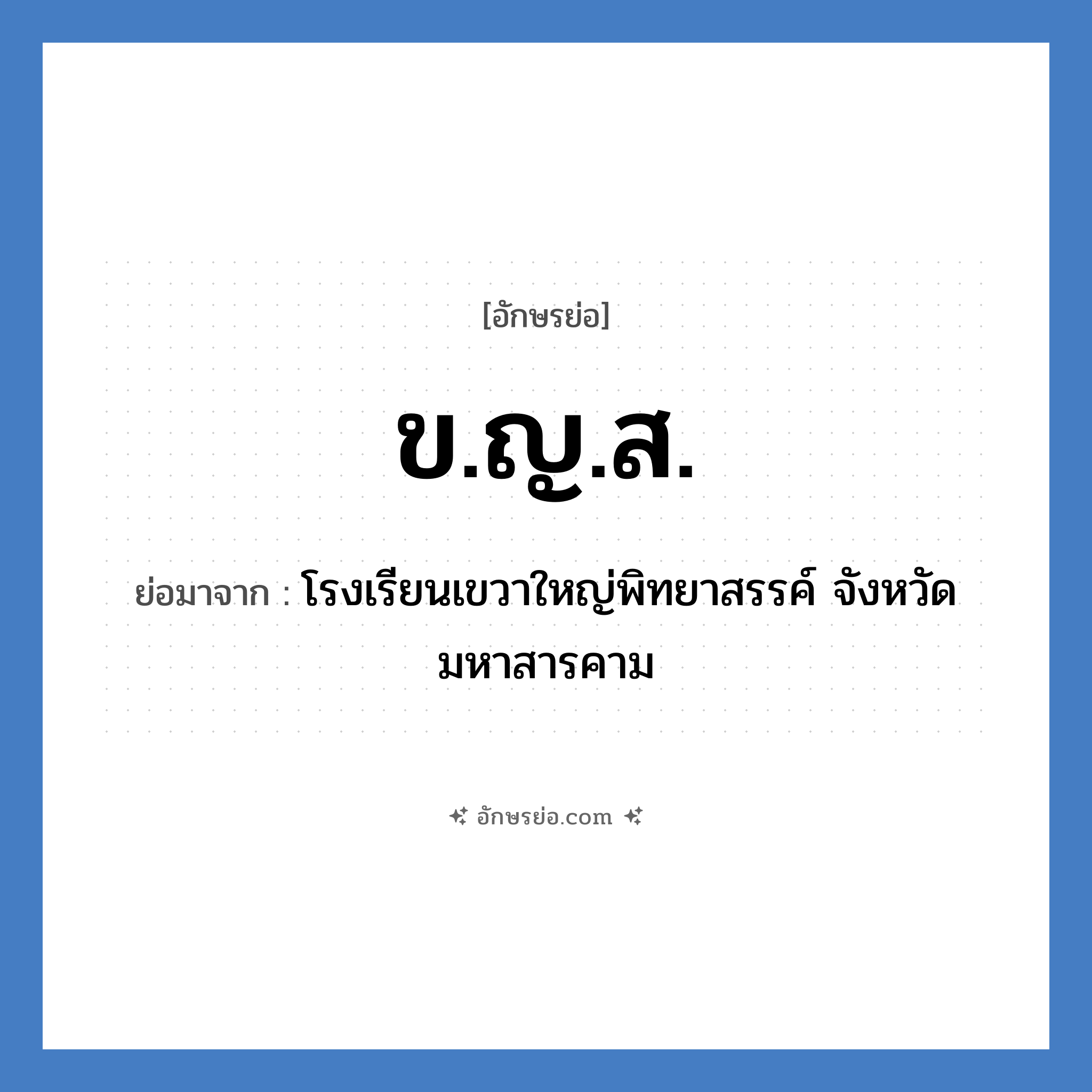 ข.ญ.ส. ย่อมาจาก?, อักษรย่อ ข.ญ.ส. ย่อมาจาก โรงเรียนเขวาใหญ่พิทยาสรรค์ จังหวัดมหาสารคาม หมวด ชื่อโรงเรียน หมวด ชื่อโรงเรียน