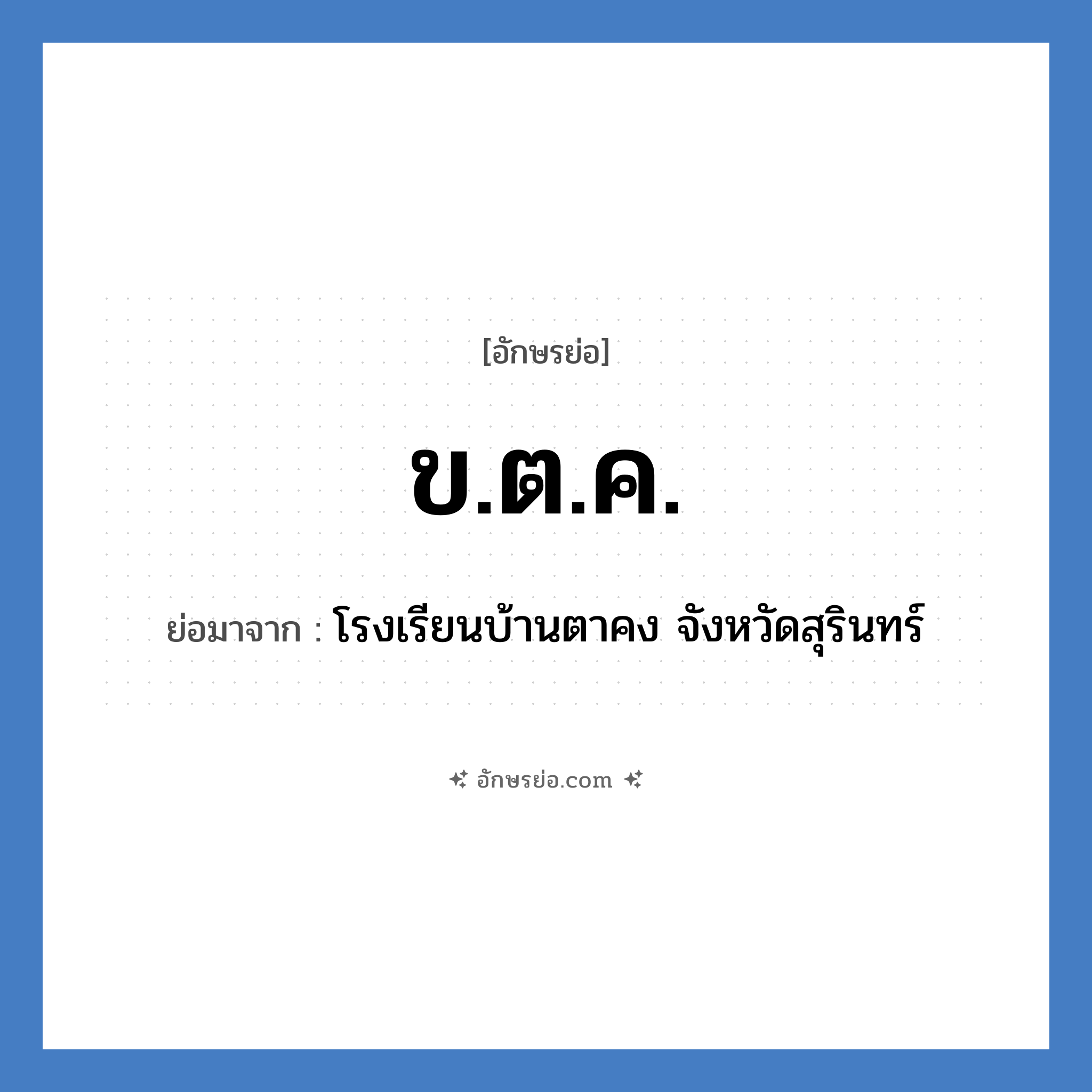 ข.ต.ค. ย่อมาจาก?, อักษรย่อ ข.ต.ค. ย่อมาจาก โรงเรียนบ้านตาคง จังหวัดสุรินทร์ หมวด ชื่อโรงเรียน หมวด ชื่อโรงเรียน