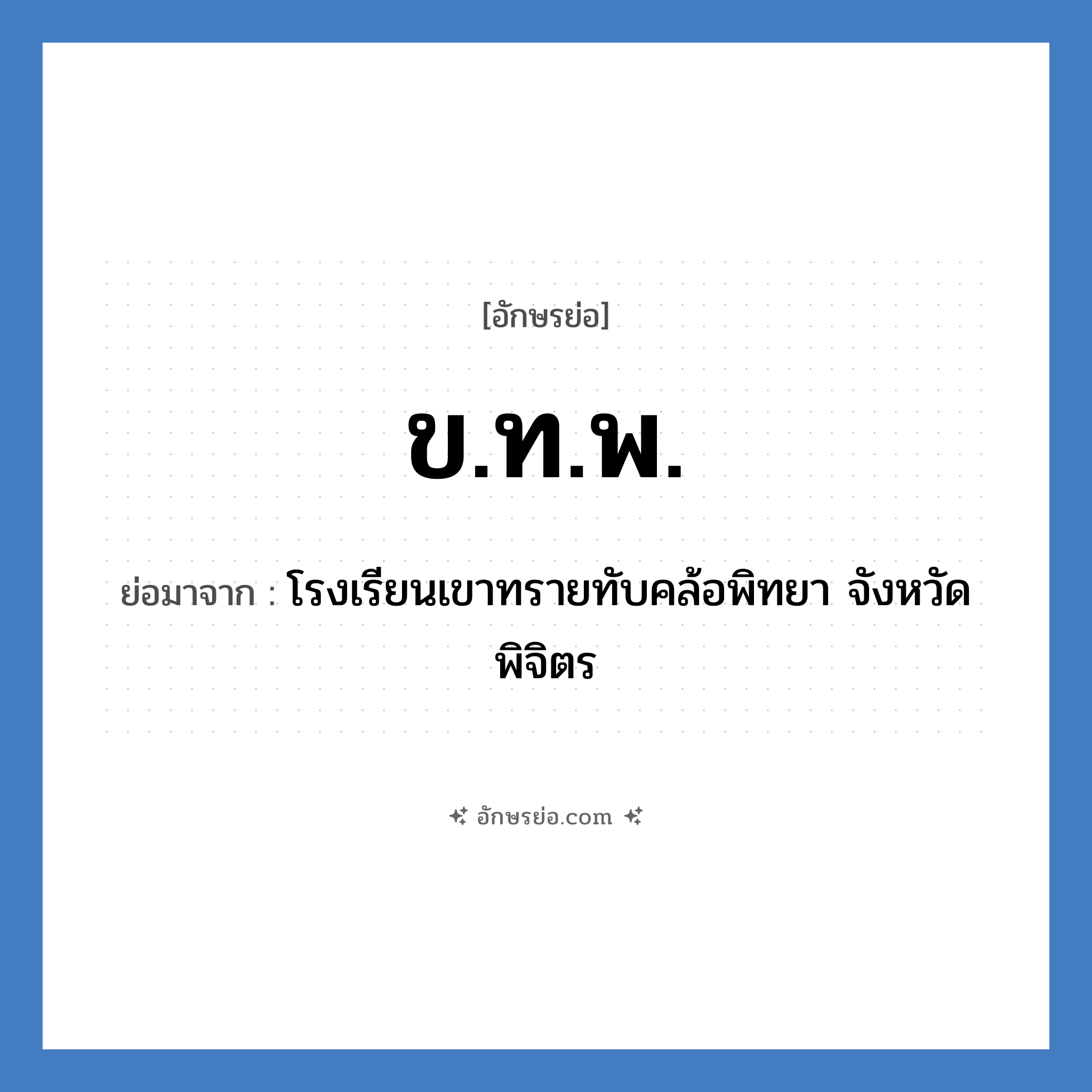 ข.ท.พ. ย่อมาจาก?, อักษรย่อ ข.ท.พ. ย่อมาจาก โรงเรียนเขาทรายทับคล้อพิทยา จังหวัดพิจิตร หมวด ชื่อโรงเรียน หมวด ชื่อโรงเรียน