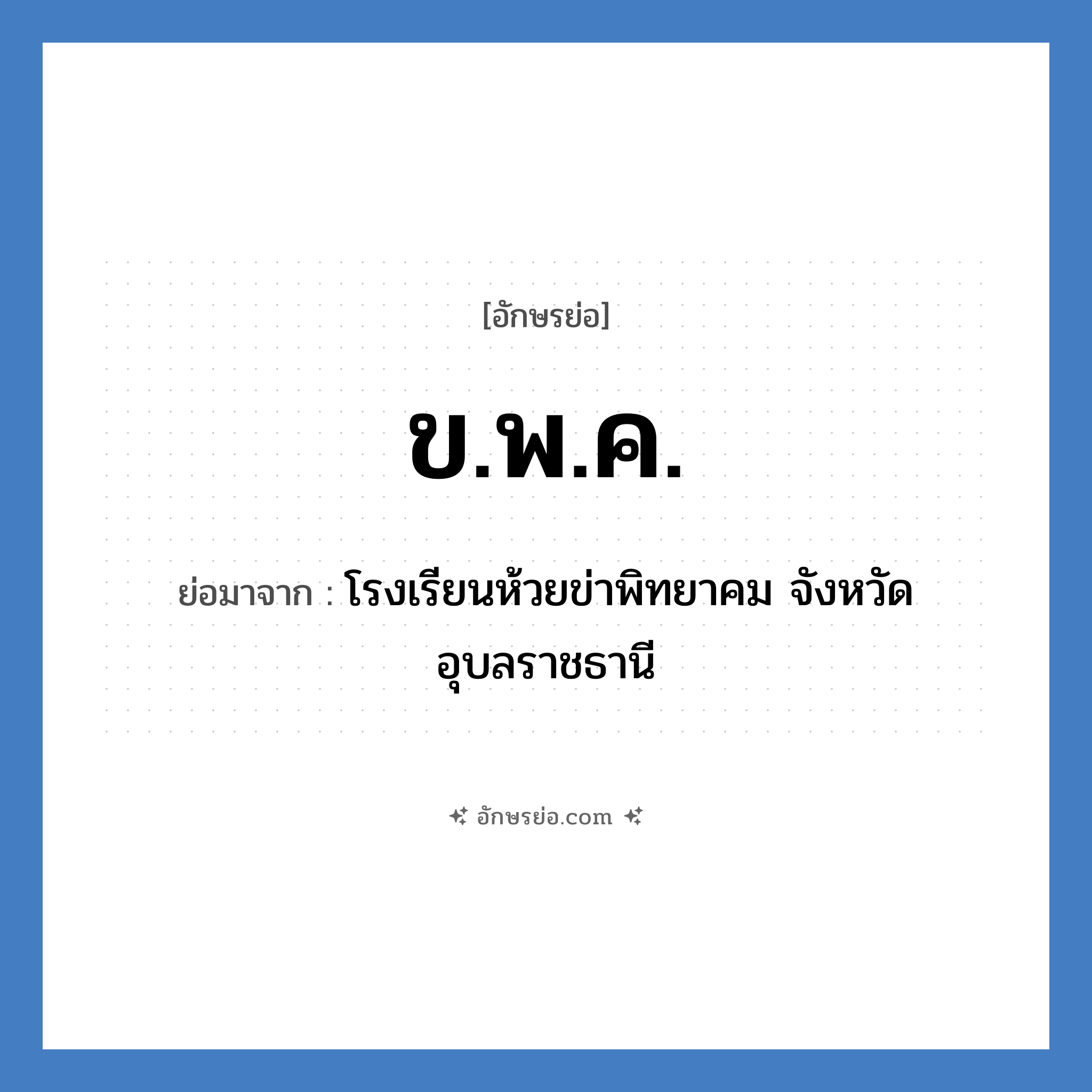 ข.พ.ค. ย่อมาจาก?, อักษรย่อ ข.พ.ค. ย่อมาจาก โรงเรียนห้วยข่าพิทยาคม จังหวัดอุบลราชธานี หมวด ชื่อโรงเรียน หมวด ชื่อโรงเรียน