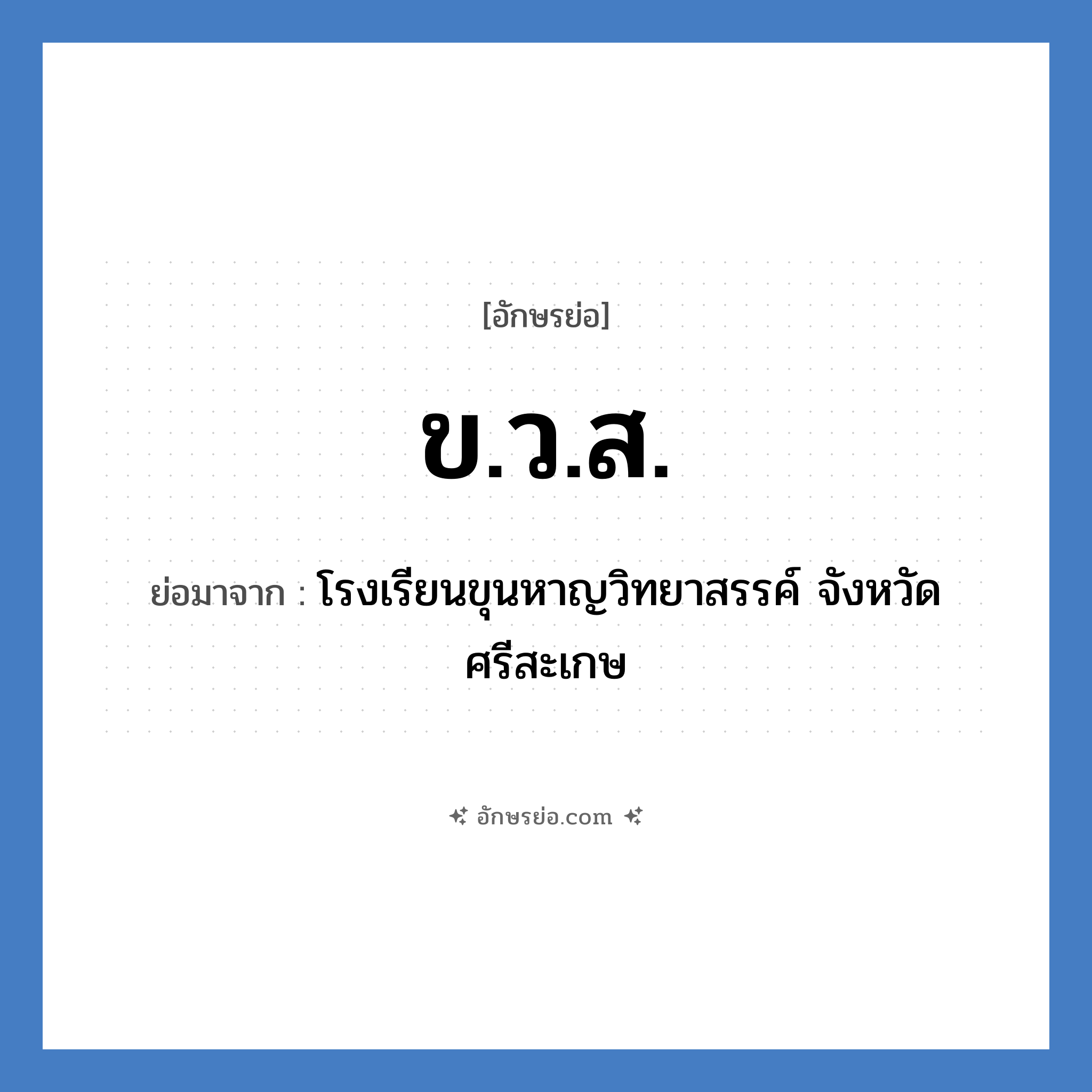 ข.ว.ส. ย่อมาจาก?, อักษรย่อ ข.ว.ส. ย่อมาจาก โรงเรียนขุนหาญวิทยาสรรค์ จังหวัดศรีสะเกษ หมวด ชื่อโรงเรียน หมวด ชื่อโรงเรียน