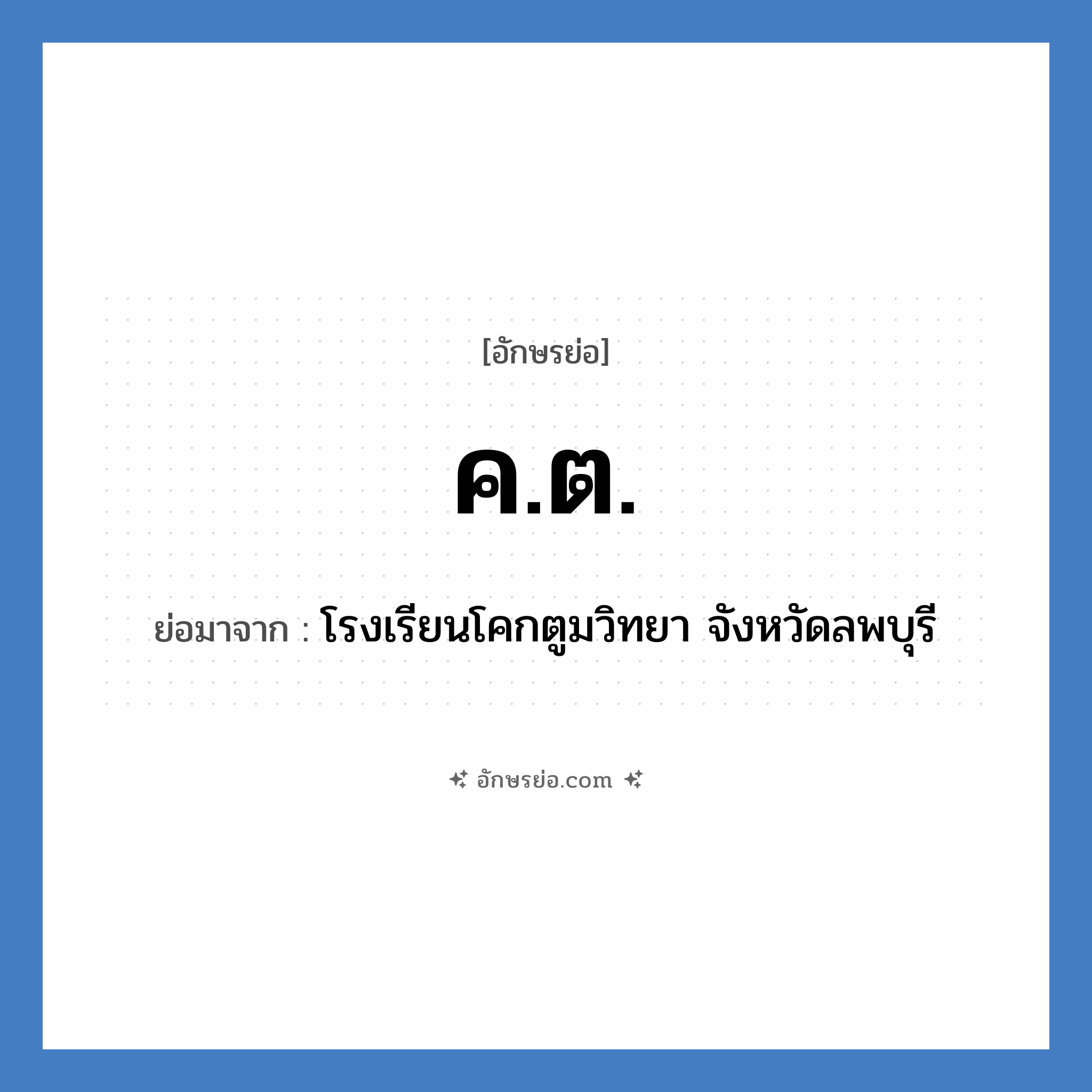 ค.ต. ย่อมาจาก?, อักษรย่อ ค.ต. ย่อมาจาก โรงเรียนโคกตูมวิทยา จังหวัดลพบุรี หมวด ชื่อโรงเรียน หมวด ชื่อโรงเรียน