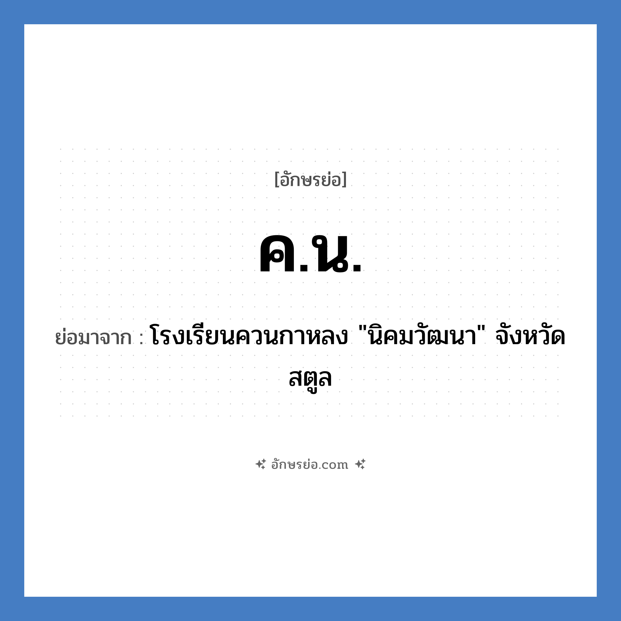 ค.น. ย่อมาจาก?, อักษรย่อ ค.น. ย่อมาจาก โรงเรียนควนกาหลง &#34;นิคมวัฒนา&#34; จังหวัดสตูล หมวด ชื่อโรงเรียน หมวด ชื่อโรงเรียน