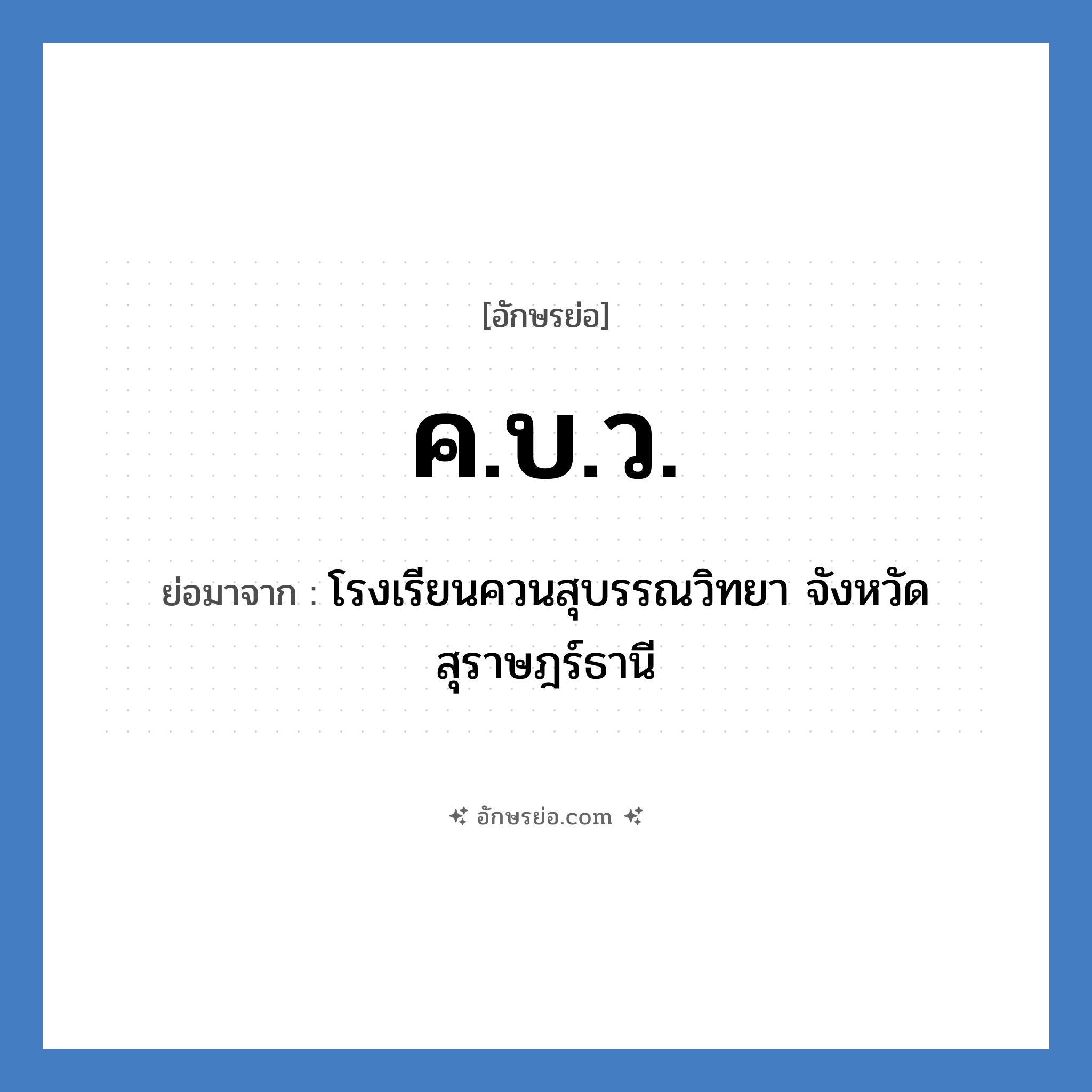 โรงเรียนควนสุบรรณวิทยา จังหวัดสุราษฎร์ธานี คำย่อคือ? แปลว่า?, อักษรย่อ โรงเรียนควนสุบรรณวิทยา จังหวัดสุราษฎร์ธานี ย่อมาจาก ค.บ.ว. หมวด ชื่อโรงเรียน หมวด ชื่อโรงเรียน