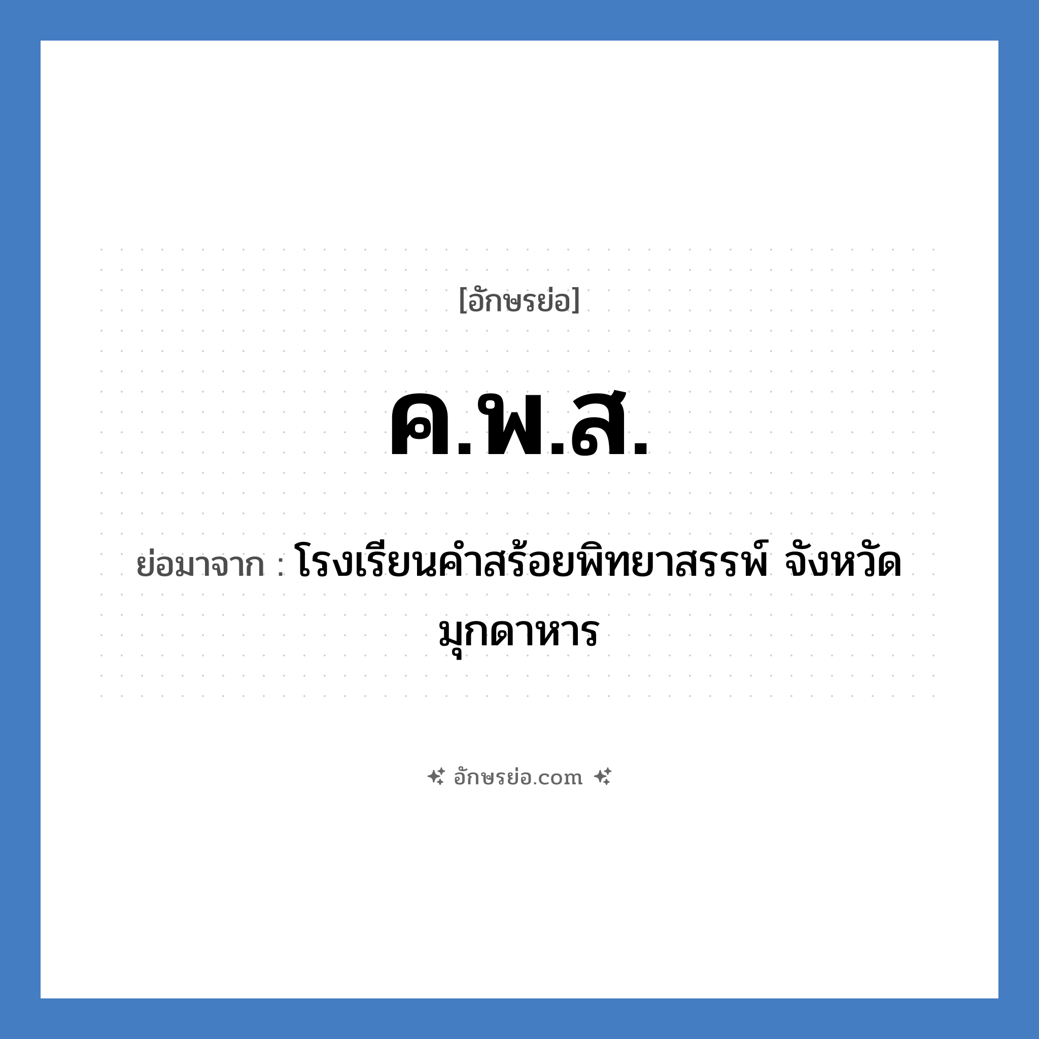 ค.พ.ส. ย่อมาจาก?, อักษรย่อ ค.พ.ส. ย่อมาจาก โรงเรียนคำสร้อยพิทยาสรรพ์ จังหวัดมุกดาหาร หมวด ชื่อโรงเรียน หมวด ชื่อโรงเรียน