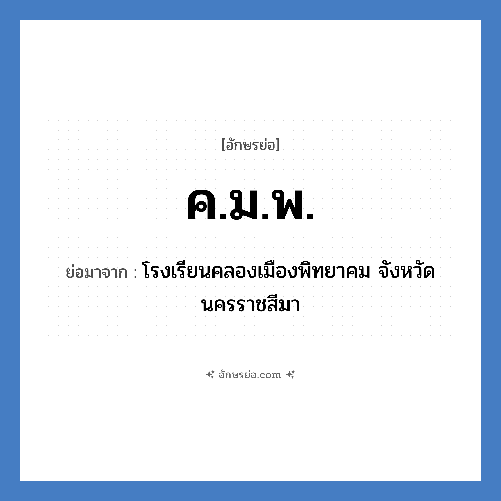 ค.ม.พ. ย่อมาจาก?, อักษรย่อ ค.ม.พ. ย่อมาจาก โรงเรียนคลองเมืองพิทยาคม จังหวัดนครราชสีมา หมวด ชื่อโรงเรียน หมวด ชื่อโรงเรียน