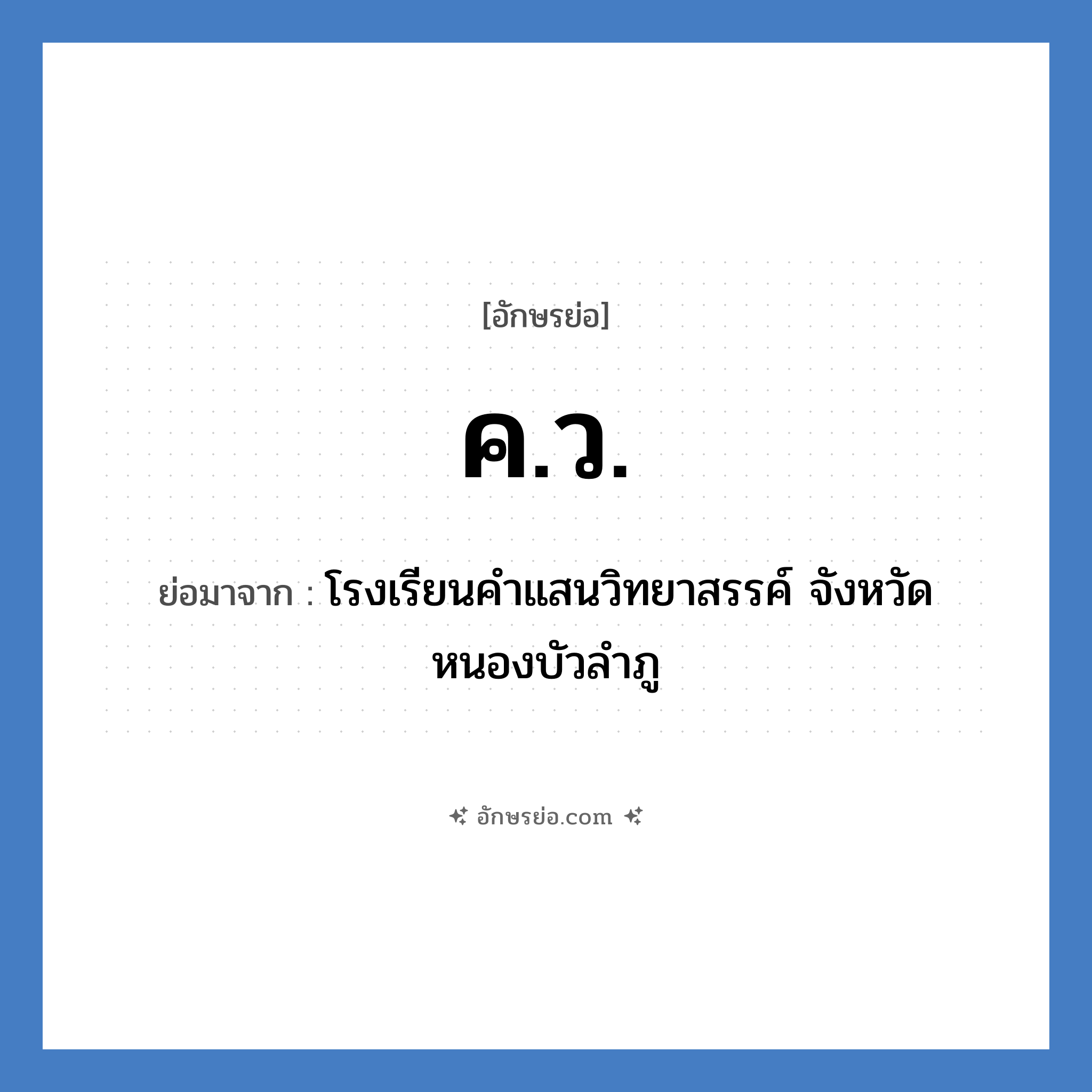 ค.ว. ย่อมาจาก?, อักษรย่อ ค.ว. ย่อมาจาก โรงเรียนคำแสนวิทยาสรรค์ จังหวัดหนองบัวลำภู หมวด ชื่อโรงเรียน หมวด ชื่อโรงเรียน