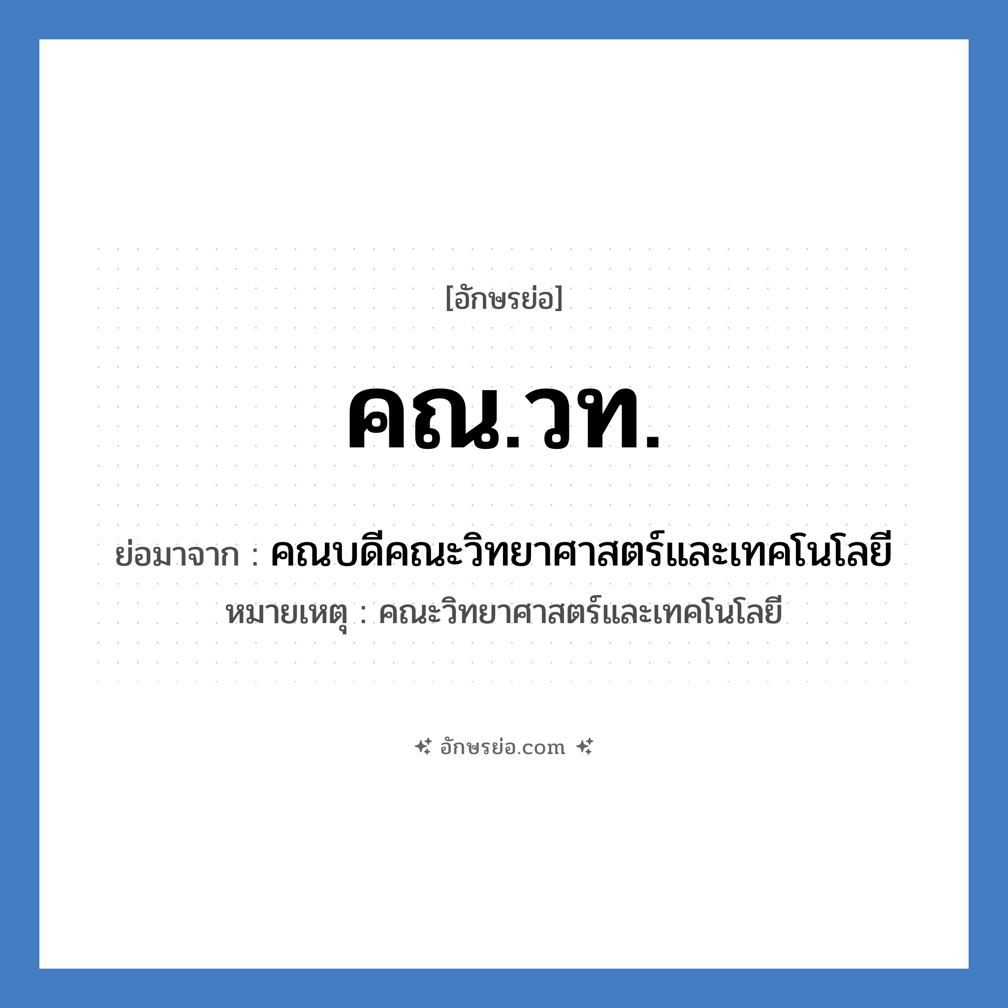 คณ.วท. ย่อมาจาก?, อักษรย่อ คณ.วท. ย่อมาจาก คณบดีคณะวิทยาศาสตร์และเทคโนโลยี หมายเหตุ คณะวิทยาศาสตร์และเทคโนโลยี หมวด หน่วยงานมหาวิทยาลัย หมวด หน่วยงานมหาวิทยาลัย