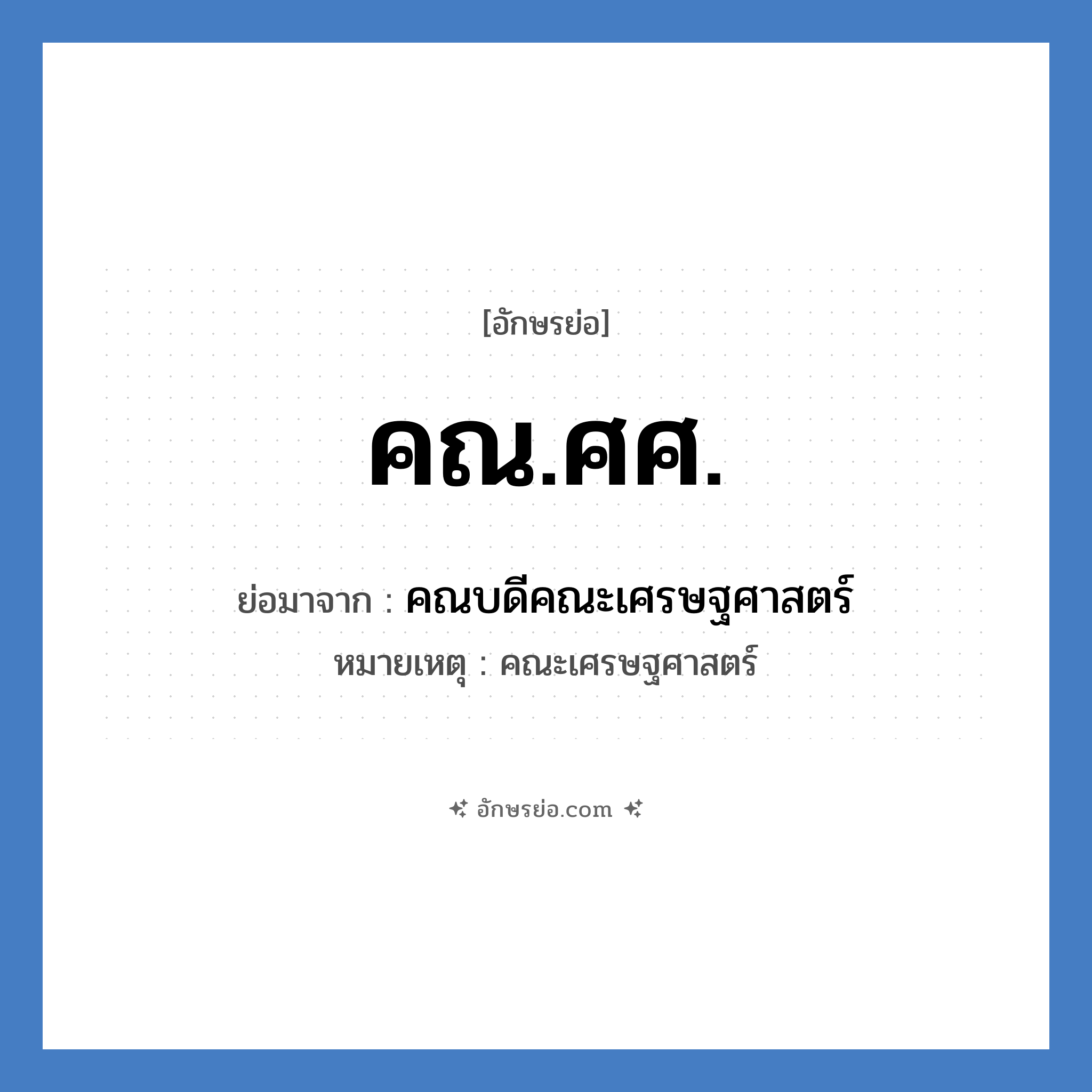 คณ.ศศ. ย่อมาจาก?, อักษรย่อ คณ.ศศ. ย่อมาจาก คณบดีคณะเศรษฐศาสตร์ หมายเหตุ คณะเศรษฐศาสตร์ หมวด หน่วยงานมหาวิทยาลัย หมวด หน่วยงานมหาวิทยาลัย