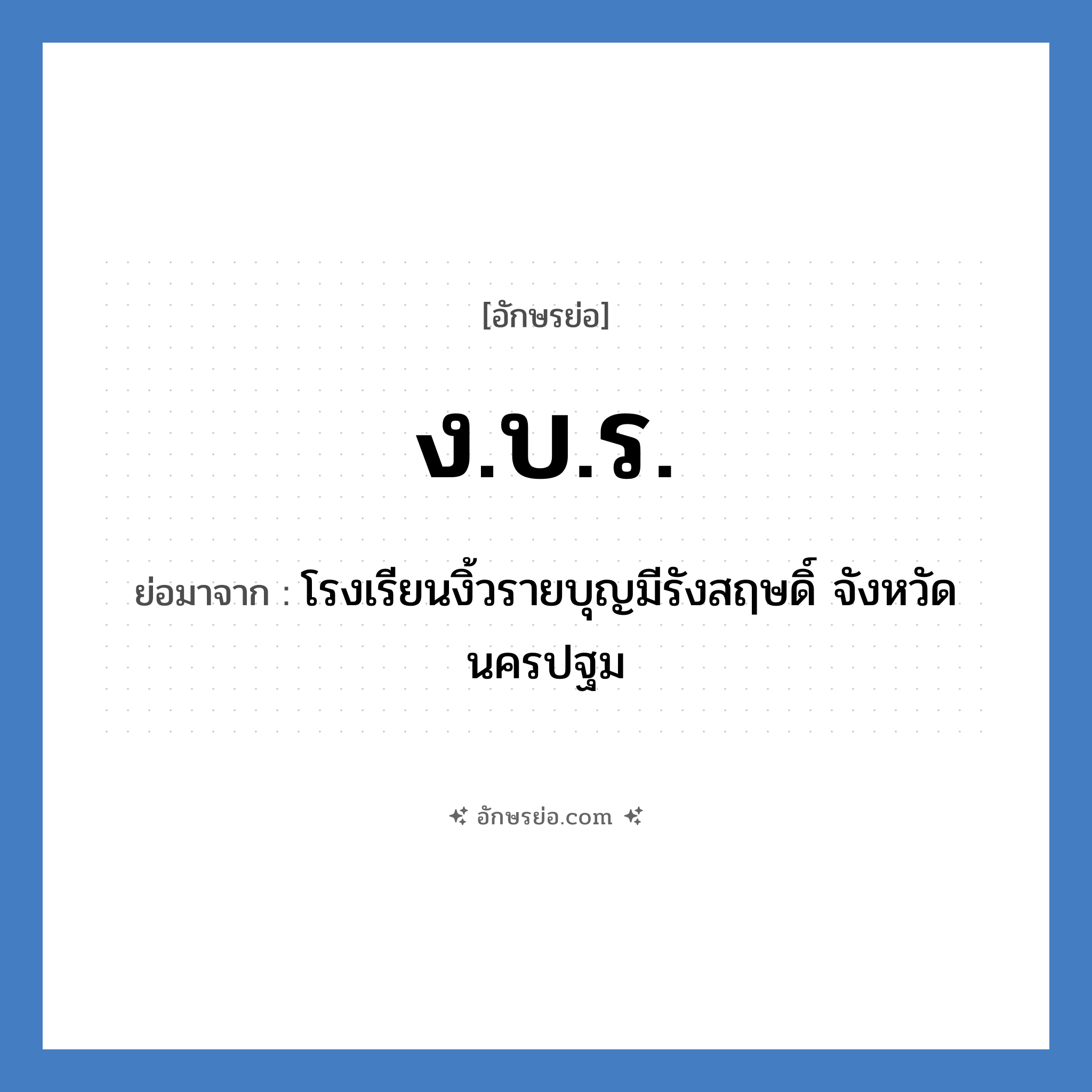 ง.บ.ร. ย่อมาจาก?, อักษรย่อ ง.บ.ร. ย่อมาจาก โรงเรียนงิ้วรายบุญมีรังสฤษดิ์ จังหวัดนครปฐม หมวด ชื่อโรงเรียน หมวด ชื่อโรงเรียน