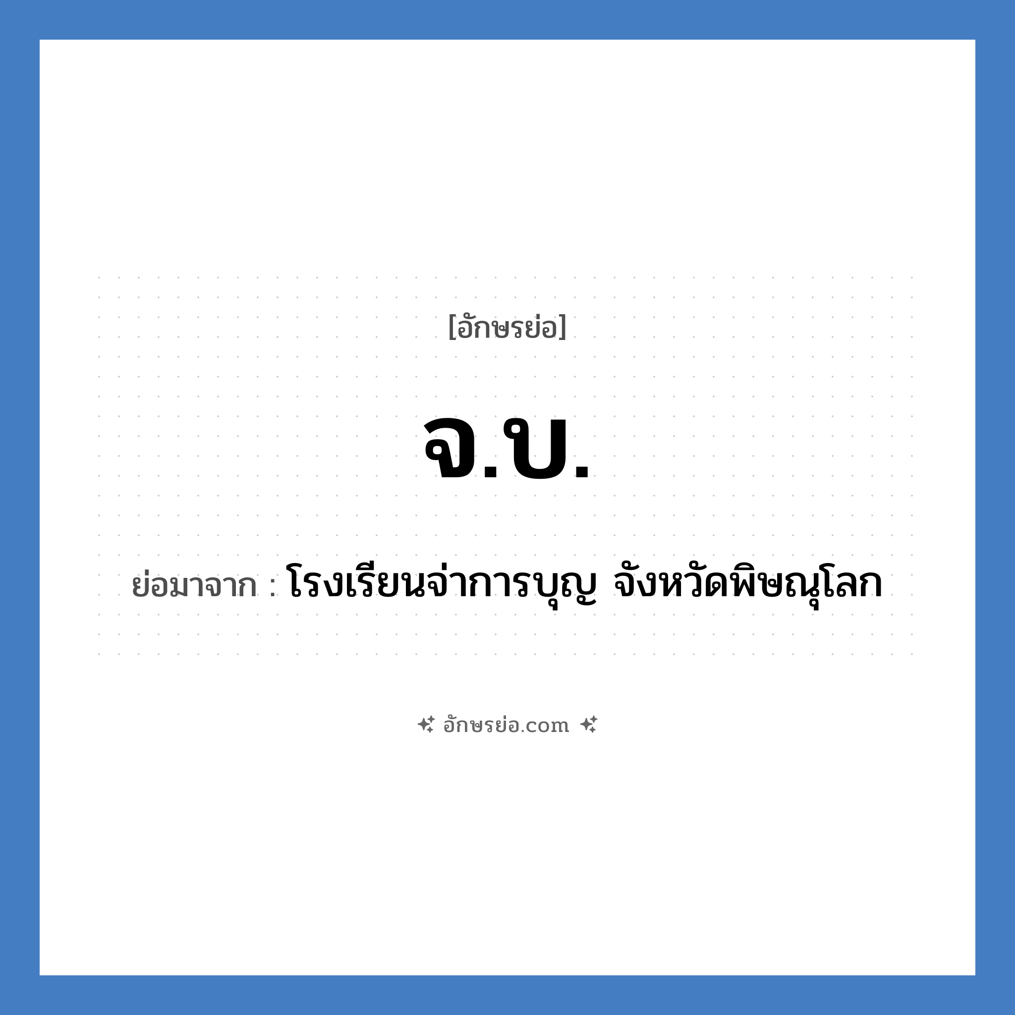 จ.บ. ย่อมาจาก?, อักษรย่อ จ.บ. ย่อมาจาก โรงเรียนจ่าการบุญ จังหวัดพิษณุโลก หมวด ชื่อโรงเรียน หมวด ชื่อโรงเรียน