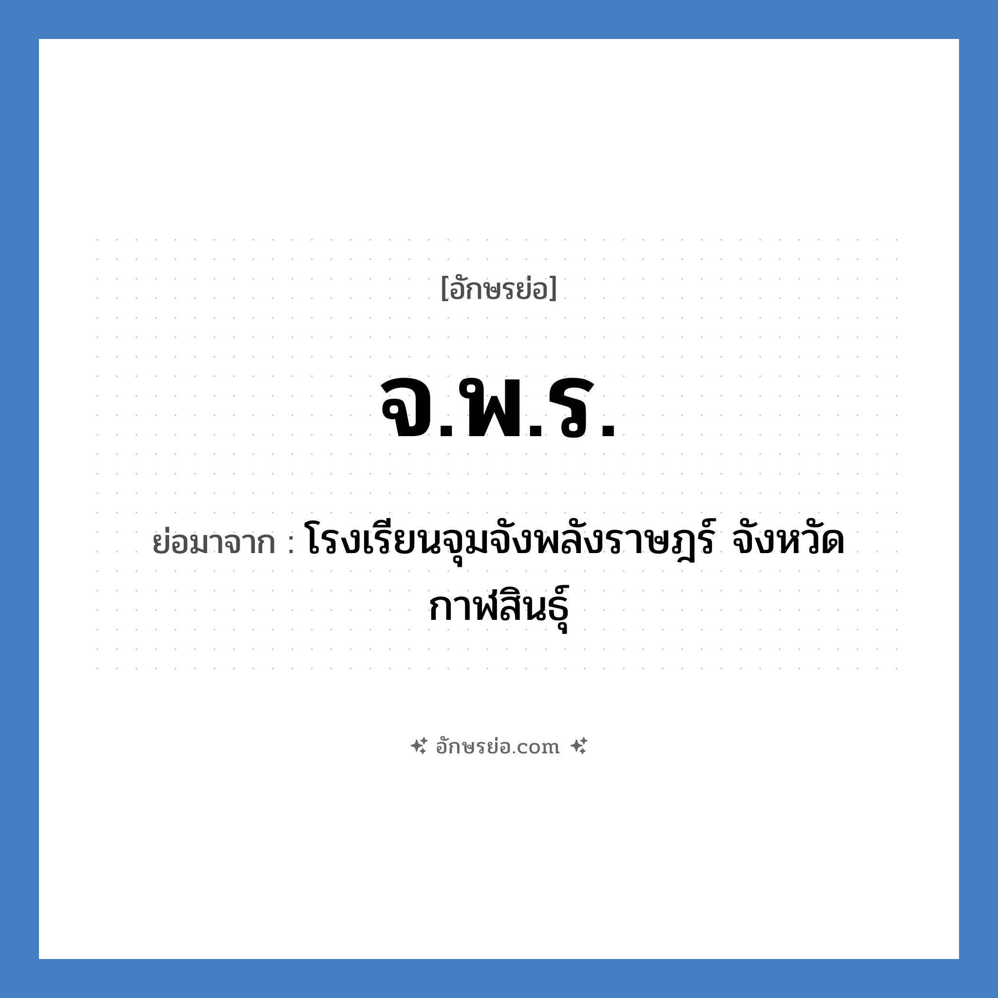 จ.พ.ร. ย่อมาจาก?, อักษรย่อ จ.พ.ร. ย่อมาจาก โรงเรียนจุมจังพลังราษฎร์ จังหวัดกาฬสินธุ์ หมวด ชื่อโรงเรียน หมวด ชื่อโรงเรียน