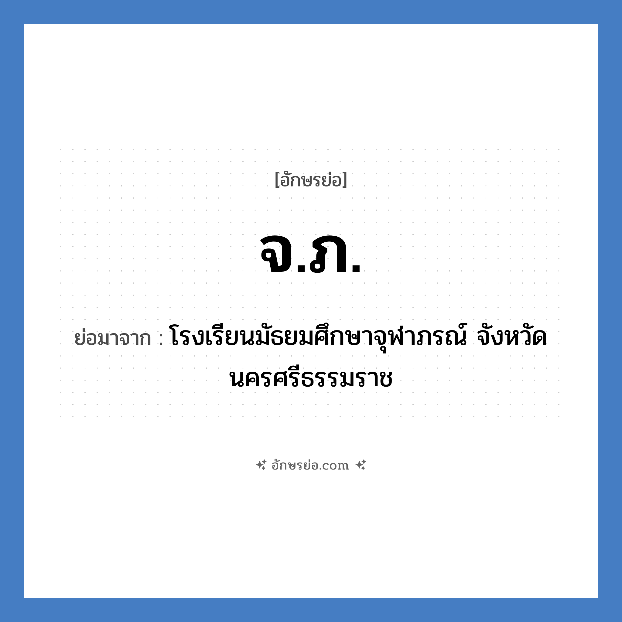 จ.ภ. ย่อมาจาก?, อักษรย่อ จ.ภ. ย่อมาจาก โรงเรียนมัธยมศึกษาจุฬาภรณ์ จังหวัดนครศรีธรรมราช หมวด ชื่อโรงเรียน หมวด ชื่อโรงเรียน