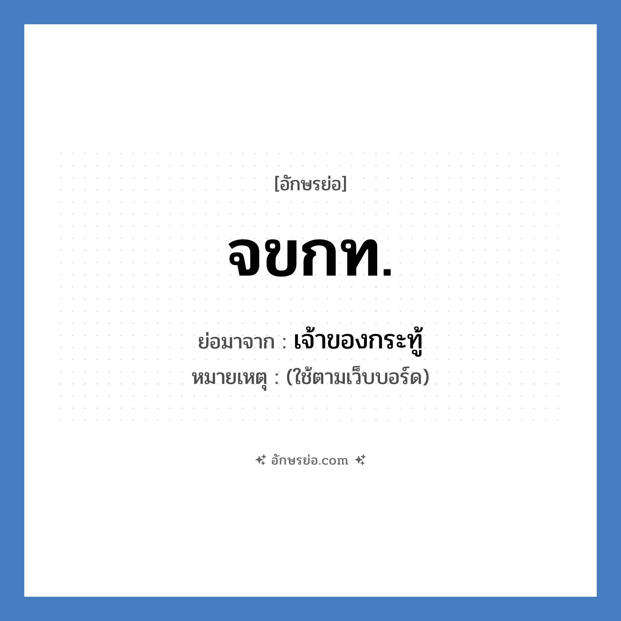 จขกท. ย่อมาจาก?, อักษรย่อ จขกท. ย่อมาจาก เจ้าของกระทู้ หมายเหตุ (ใช้ตามเว็บบอร์ด)