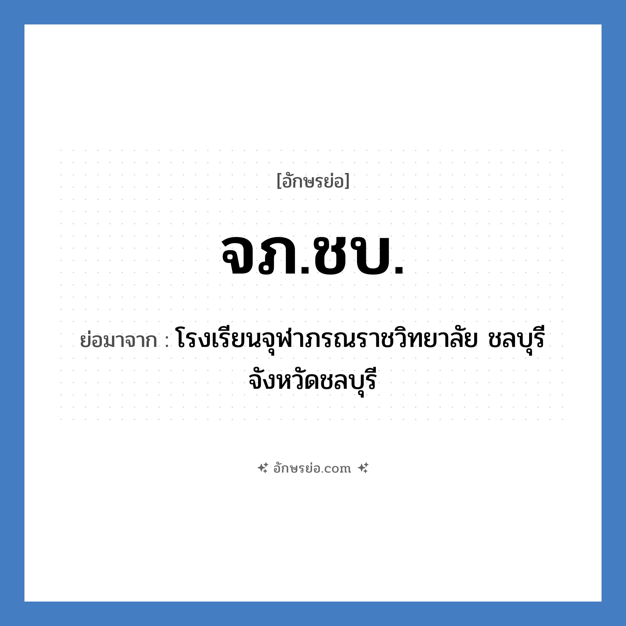 จภ.ชบ. ย่อมาจาก?, อักษรย่อ จภ.ชบ. ย่อมาจาก โรงเรียนจุฬาภรณราชวิทยาลัย ชลบุรี จังหวัดชลบุรี หมวด ชื่อโรงเรียน หมวด ชื่อโรงเรียน