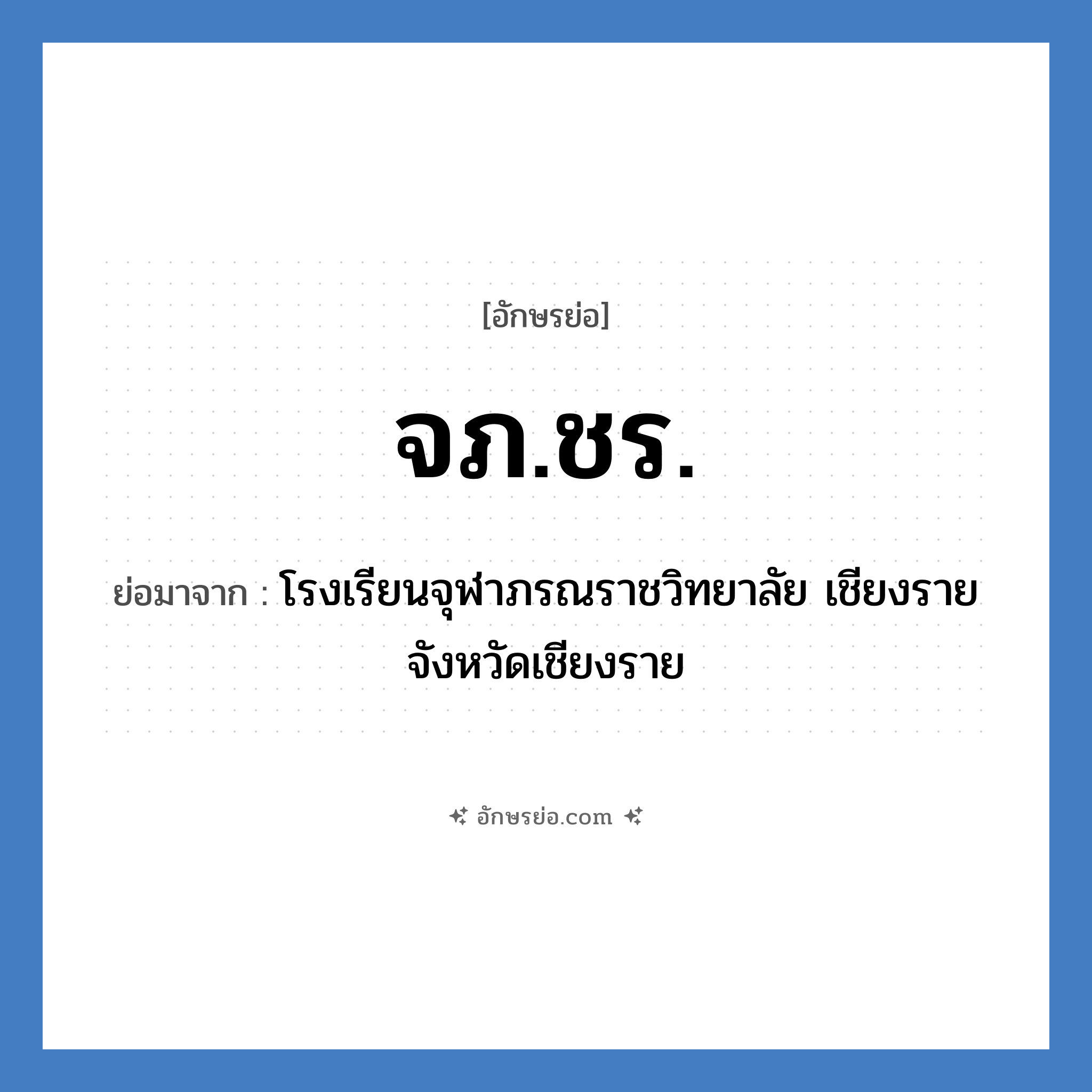 จภ.ชร. ย่อมาจาก?, อักษรย่อ จภ.ชร. ย่อมาจาก โรงเรียนจุฬาภรณราชวิทยาลัย เชียงราย จังหวัดเชียงราย หมวด ชื่อโรงเรียน หมวด ชื่อโรงเรียน