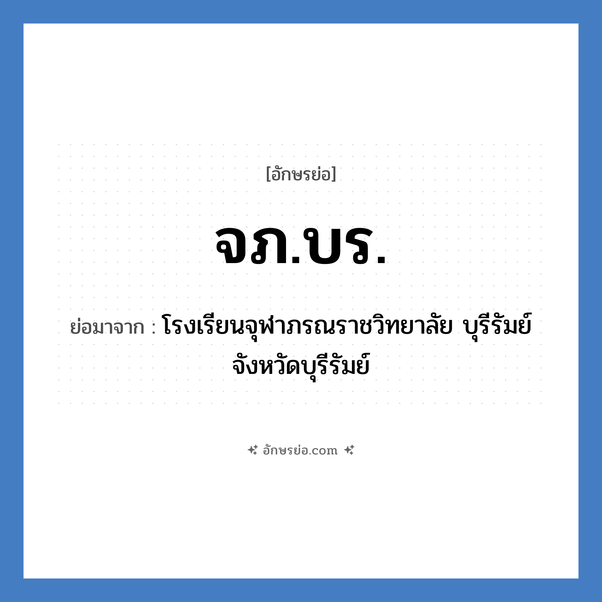 จภ.บร. ย่อมาจาก?, อักษรย่อ จภ.บร. ย่อมาจาก โรงเรียนจุฬาภรณราชวิทยาลัย บุรีรัมย์ จังหวัดบุรีรัมย์ หมวด ชื่อโรงเรียน หมวด ชื่อโรงเรียน