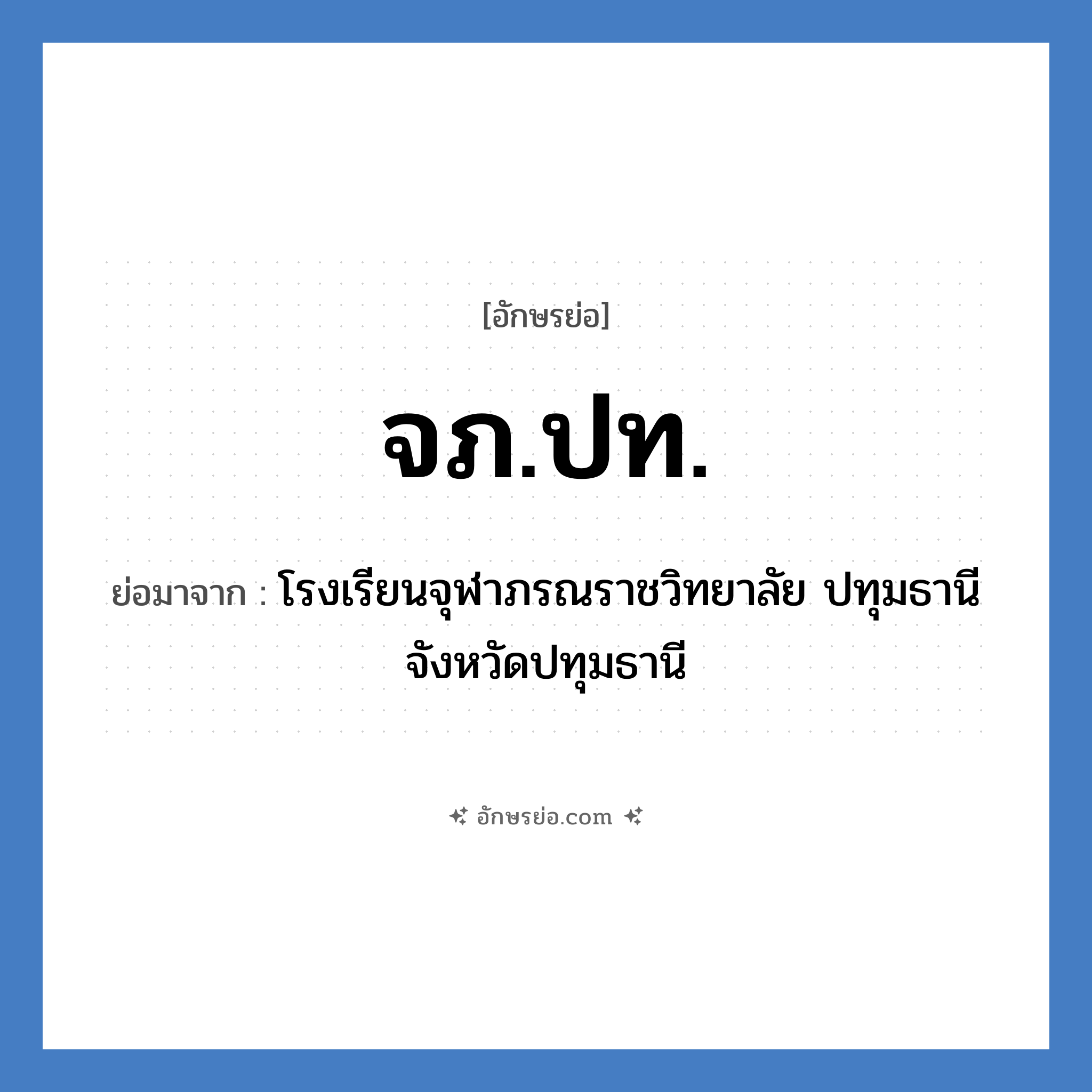 จภ.ปท. ย่อมาจาก?, อักษรย่อ จภ.ปท. ย่อมาจาก โรงเรียนจุฬาภรณราชวิทยาลัย ปทุมธานี จังหวัดปทุมธานี หมวด ชื่อโรงเรียน หมวด ชื่อโรงเรียน