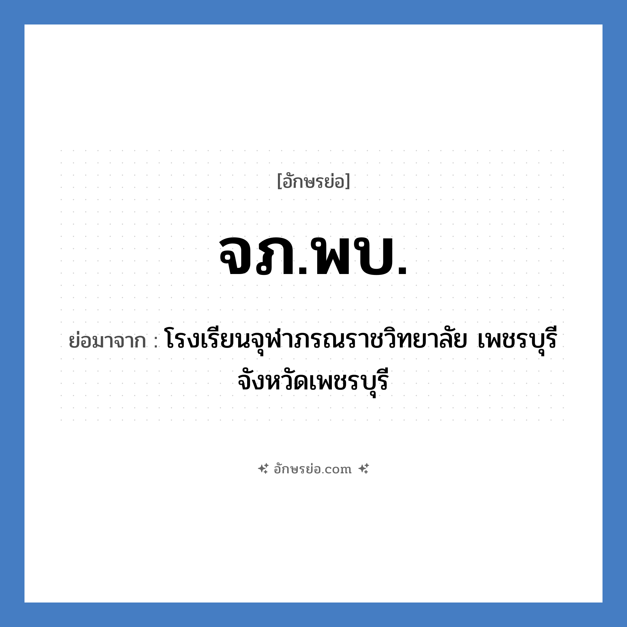 จภ.พบ. ย่อมาจาก?, อักษรย่อ จภ.พบ. ย่อมาจาก โรงเรียนจุฬาภรณราชวิทยาลัย เพชรบุรี จังหวัดเพชรบุรี หมวด ชื่อโรงเรียน หมวด ชื่อโรงเรียน