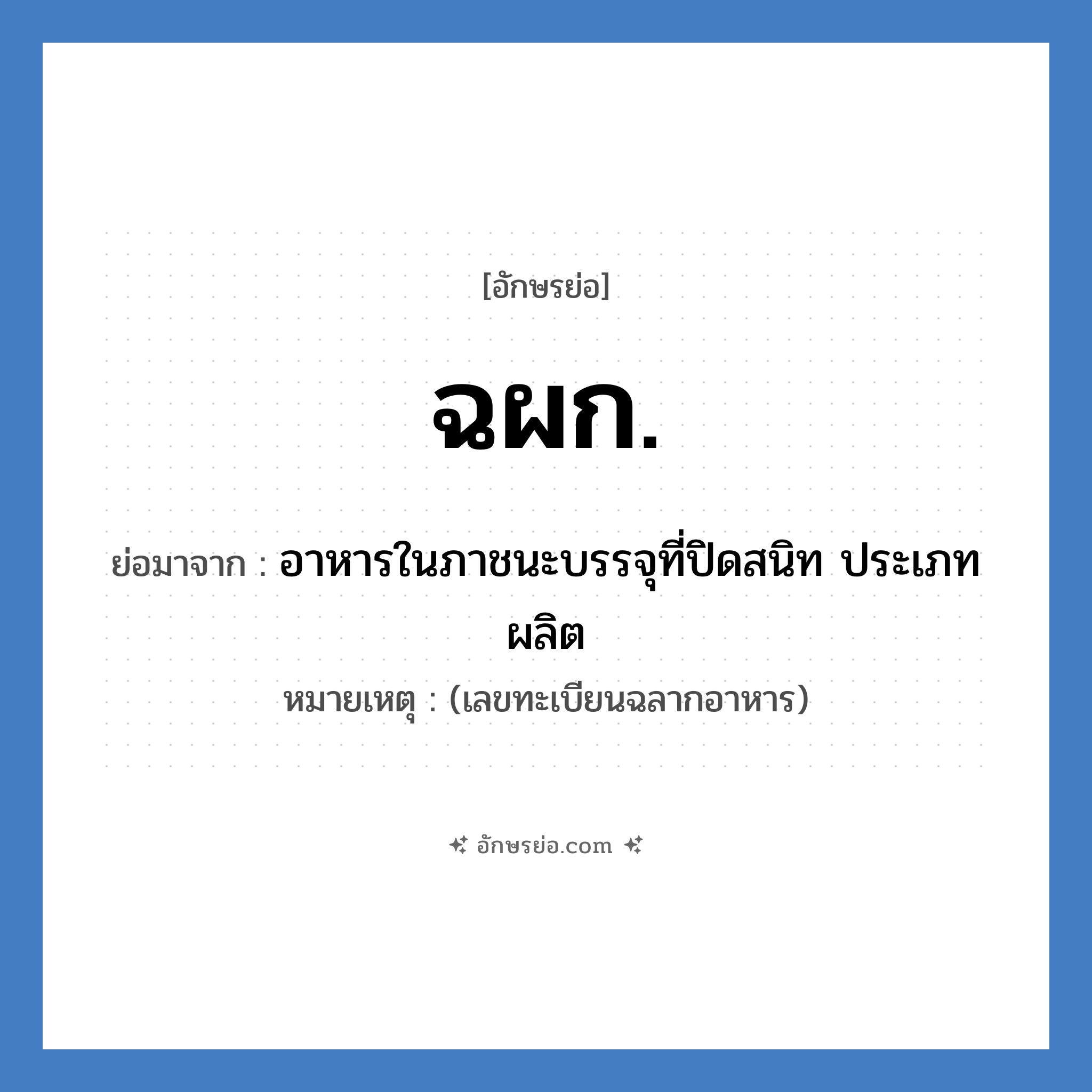 ฉผก. ย่อมาจาก?, อักษรย่อ ฉผก. ย่อมาจาก อาหารในภาชนะบรรจุที่ปิดสนิท ประเภทผลิต หมายเหตุ (เลขทะเบียนฉลากอาหาร)