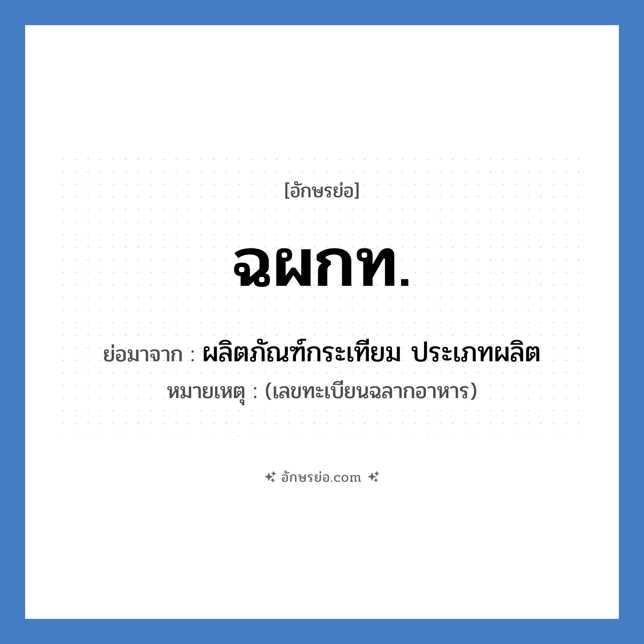 ฉผกท. ย่อมาจาก?, อักษรย่อ ฉผกท. ย่อมาจาก ผลิตภัณฑ์กระเทียม ประเภทผลิต หมายเหตุ (เลขทะเบียนฉลากอาหาร)