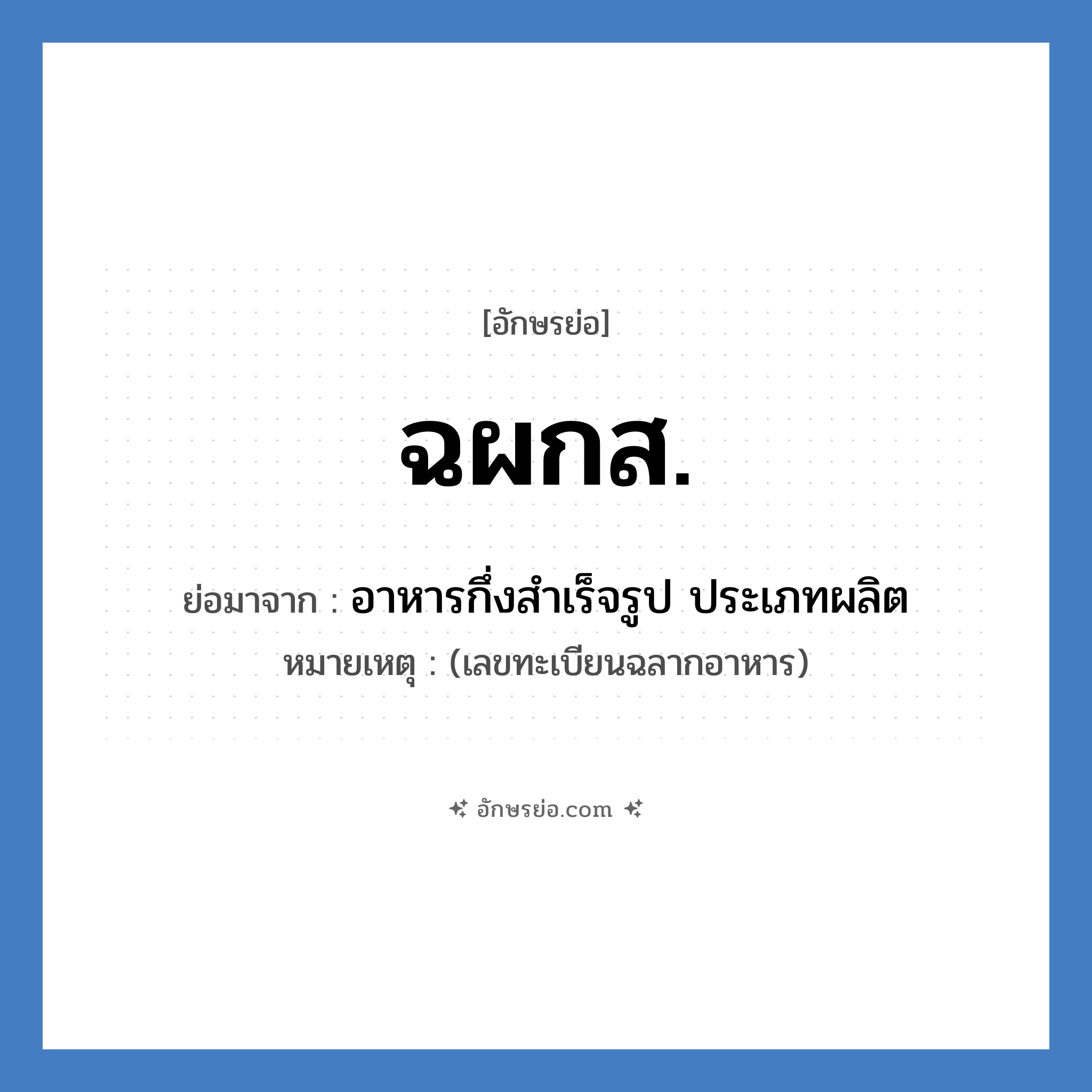 ฉผกส. ย่อมาจาก?, อักษรย่อ ฉผกส. ย่อมาจาก อาหารกึ่งสำเร็จรูป ประเภทผลิต หมายเหตุ (เลขทะเบียนฉลากอาหาร)