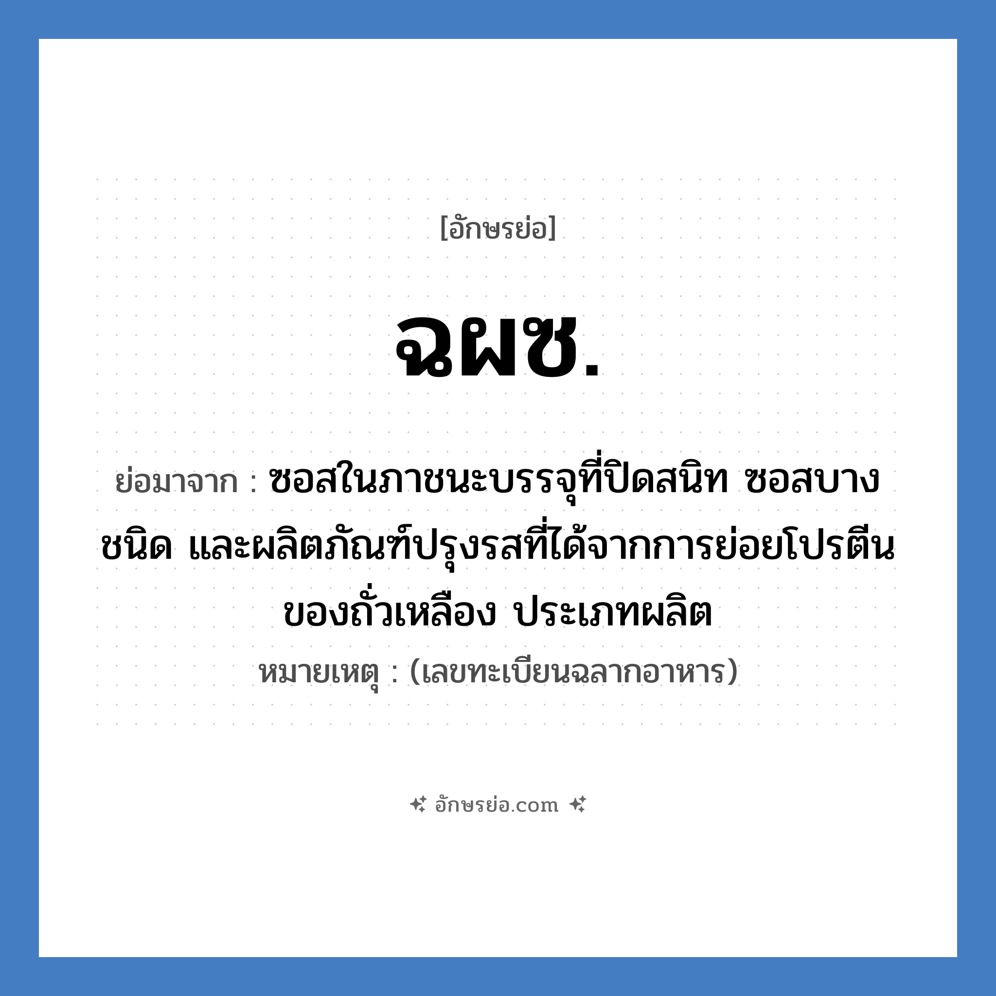 ฉผซ. ย่อมาจาก?, อักษรย่อ ฉผซ. ย่อมาจาก ซอสในภาชนะบรรจุที่ปิดสนิท ซอสบางชนิด และผลิตภัณฑ์ปรุงรสที่ได้จากการย่อยโปรตีนของถั่วเหลือง ประเภทผลิต หมายเหตุ (เลขทะเบียนฉลากอาหาร)