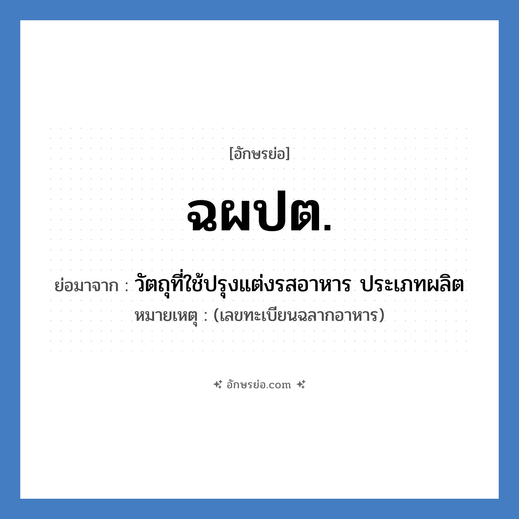 ฉผปต. ย่อมาจาก?, อักษรย่อ ฉผปต. ย่อมาจาก วัตถุที่ใช้ปรุงแต่งรสอาหาร ประเภทผลิต หมายเหตุ (เลขทะเบียนฉลากอาหาร)