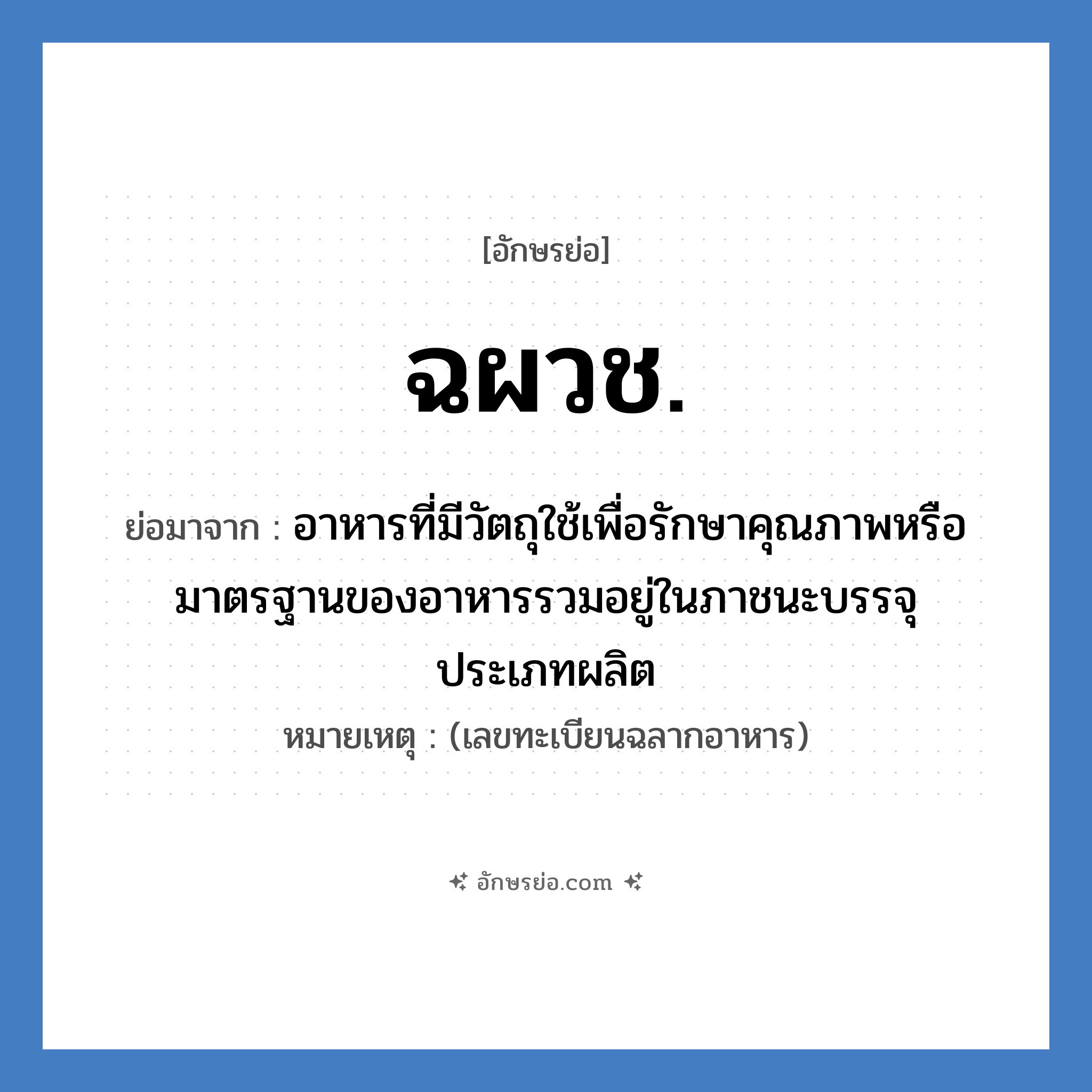 ฉผวช. ย่อมาจาก?, อักษรย่อ ฉผวช. ย่อมาจาก อาหารที่มีวัตถุใช้เพื่อรักษาคุณภาพหรือมาตรฐานของอาหารรวมอยู่ในภาชนะบรรจุ ประเภทผลิต หมายเหตุ (เลขทะเบียนฉลากอาหาร)